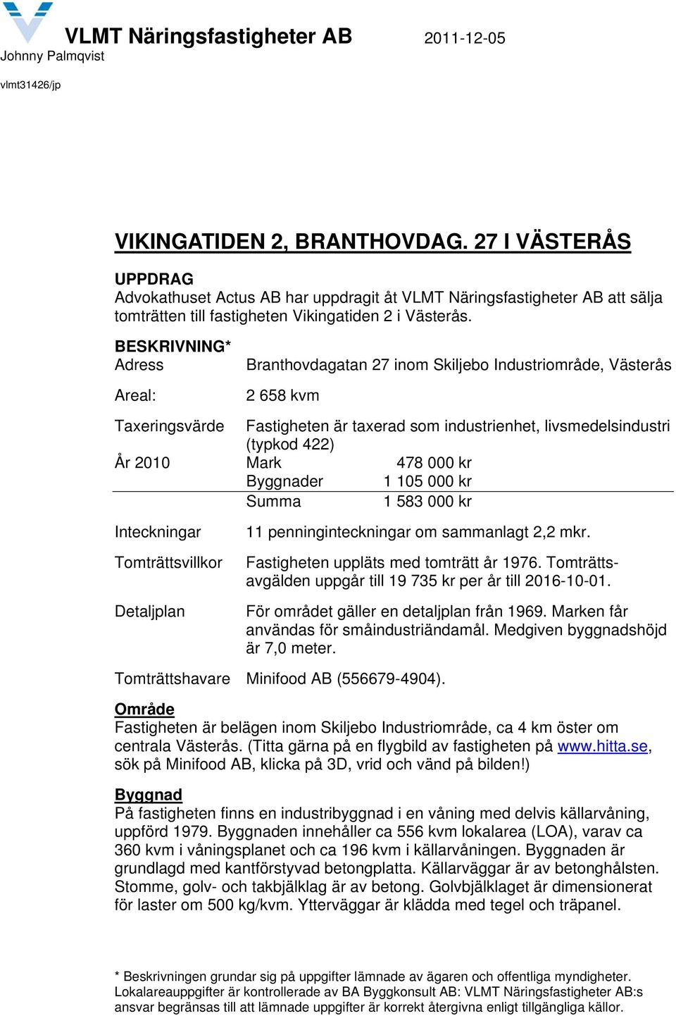 BESKRIVNING* Adress Areal: Branthovdagatan 27 inom Skiljebo Industriområde, Västerås 2 658 kvm Taxeringsvärde Fastigheten är taxerad som industrienhet, livsmedelsindustri (typkod 422) År 2010 Mark