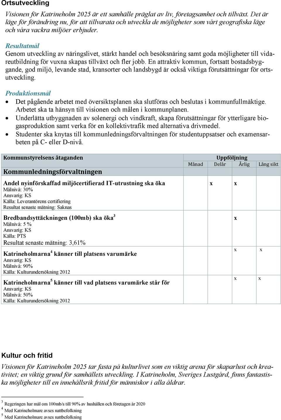 Resultatmål Genom utveckling av näringslivet, stärkt handel och besöksnäring samt goda möjligheter till vidareutbildning för vuna skapas tillvät och fler jobb.