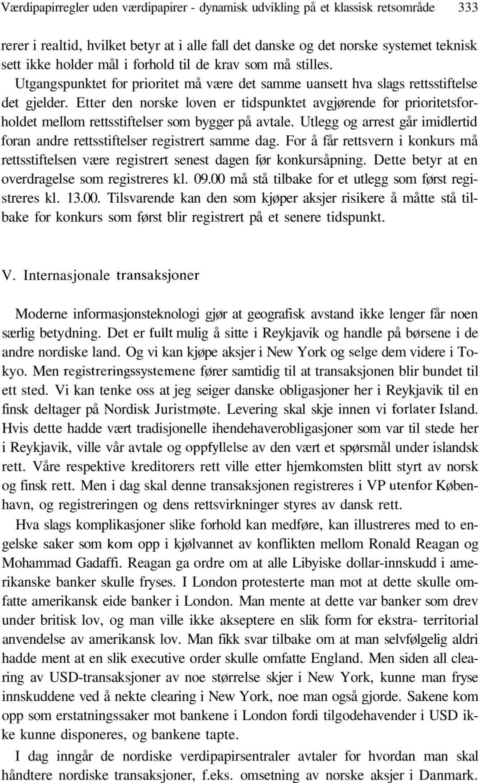 Etter den norske loven er tidspunktet avgjørende for prioritetsforholdet mellom rettsstiftelser som bygger på avtale. Utlegg og arrest går imidlertid foran andre rettsstiftelser registrert samme dag.