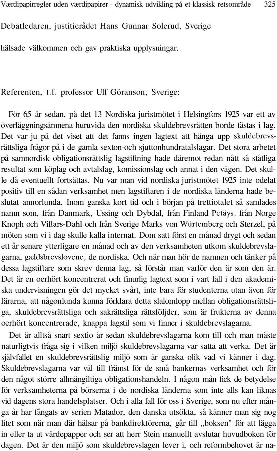 Det var ju på det viset att det fanns ingen lagtext att hänga upp skuldebrevsrättsliga frågor på i de gamla sexton-och sjuttonhundratalslagar.