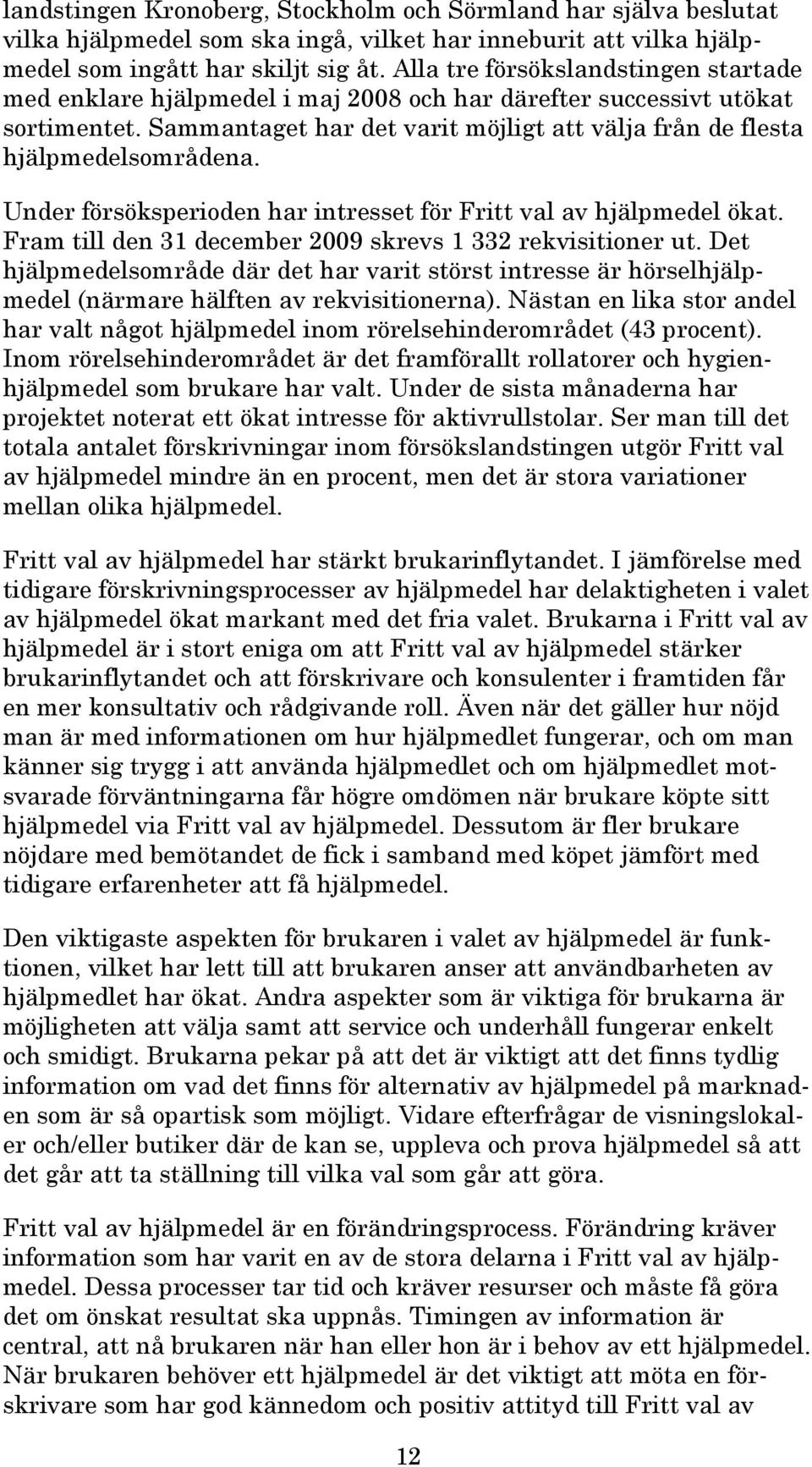 Under försöksperioden har intresset för Fritt val av hjälpmedel ökat. Fram till den 31 december 2009 skrevs 1 332 rekvisitioner ut.