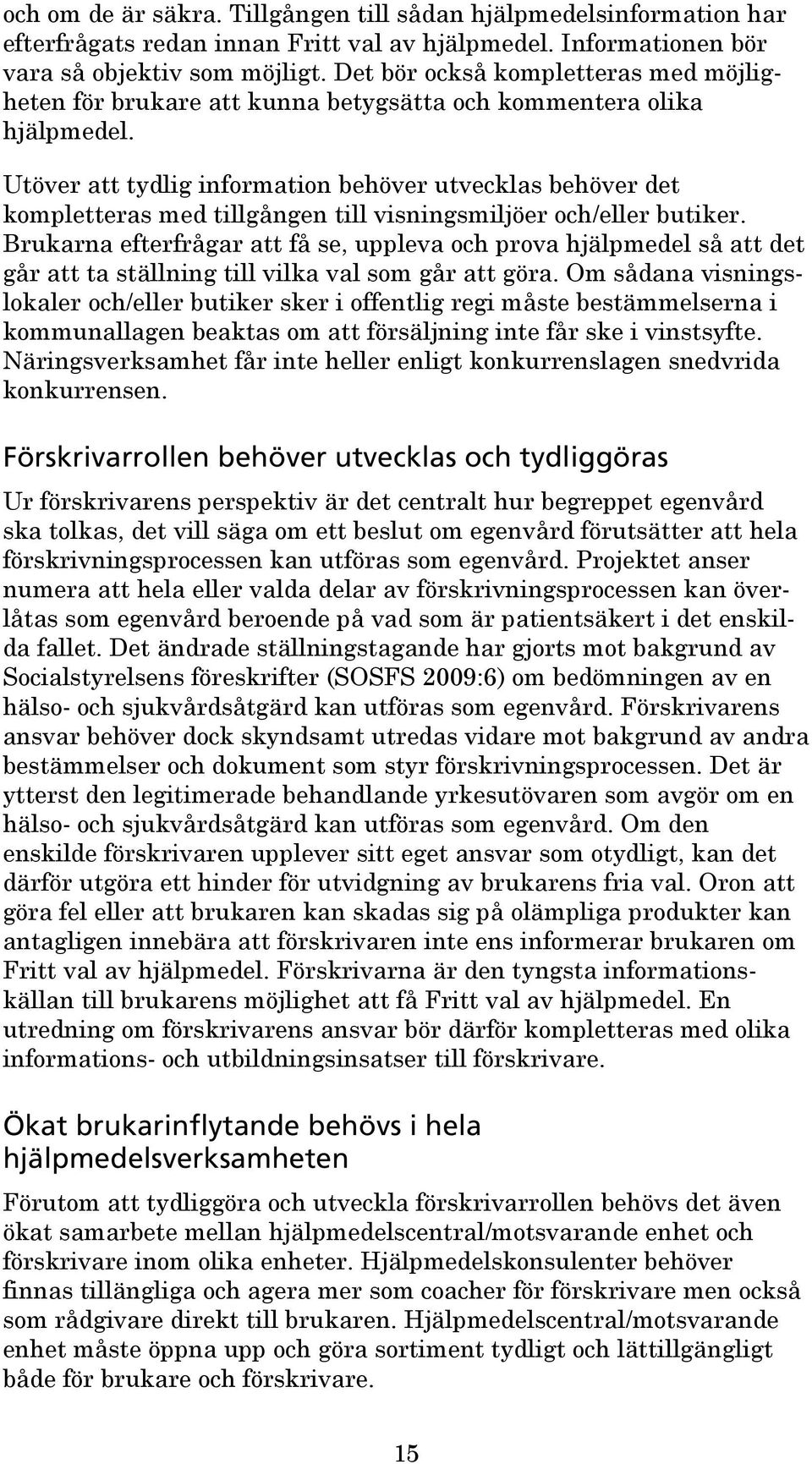 Utöver att tydlig information behöver utvecklas behöver det kompletteras med tillgången till visningsmiljöer och/eller butiker.