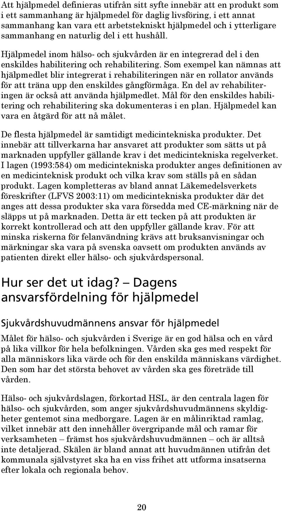 Som exempel kan nämnas att hjälpmedlet blir integrerat i rehabiliteringen när en rollator används för att träna upp den enskildes gångförmåga.