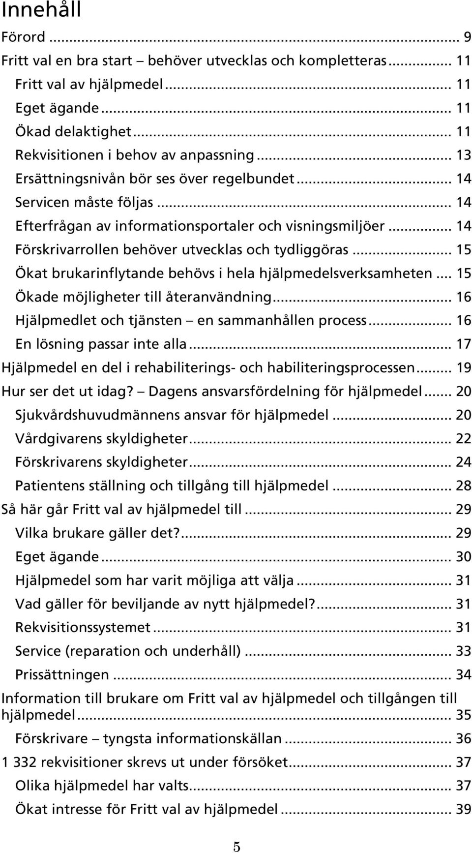 .. 15 Ökat brukarinflytande behövs i hela hjälpmedelsverksamheten... 15 Ökade möjligheter till återanvändning... 16 Hjälpmedlet och tjänsten en sammanhållen process... 16 En lösning passar inte alla.