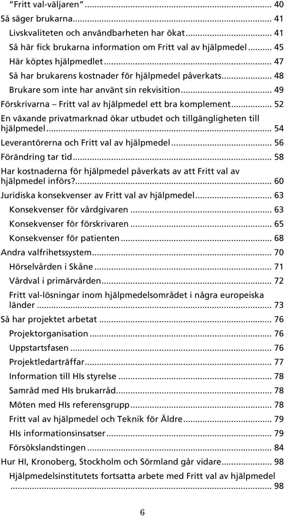 .. 52 En växande privatmarknad ökar utbudet och tillgängligheten till hjälpmedel... 54 Leverantörerna och Fritt val av hjälpmedel... 56 Förändring tar tid.