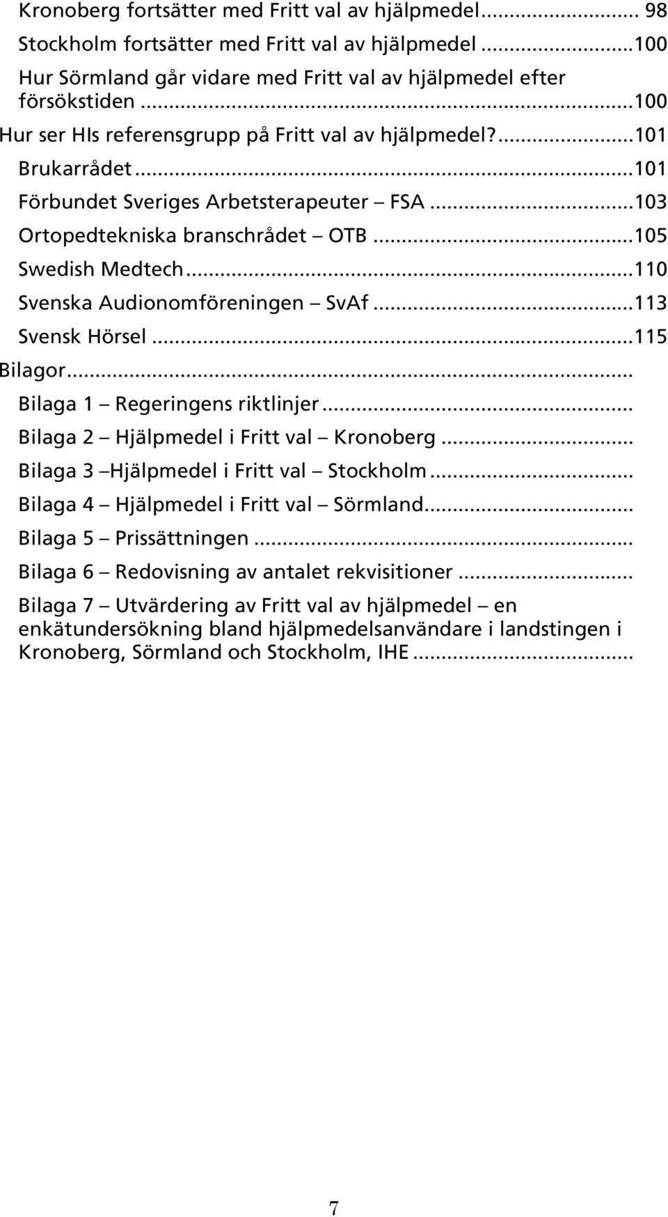 ..110 Svenska Audionomföreningen SvAf...113 Svensk Hörsel...115 Bilagor... Bilaga 1 Regeringens riktlinjer... Bilaga 2 Hjälpmedel i Fritt val Kronoberg... Bilaga 3 Hjälpmedel i Fritt val Stockholm.