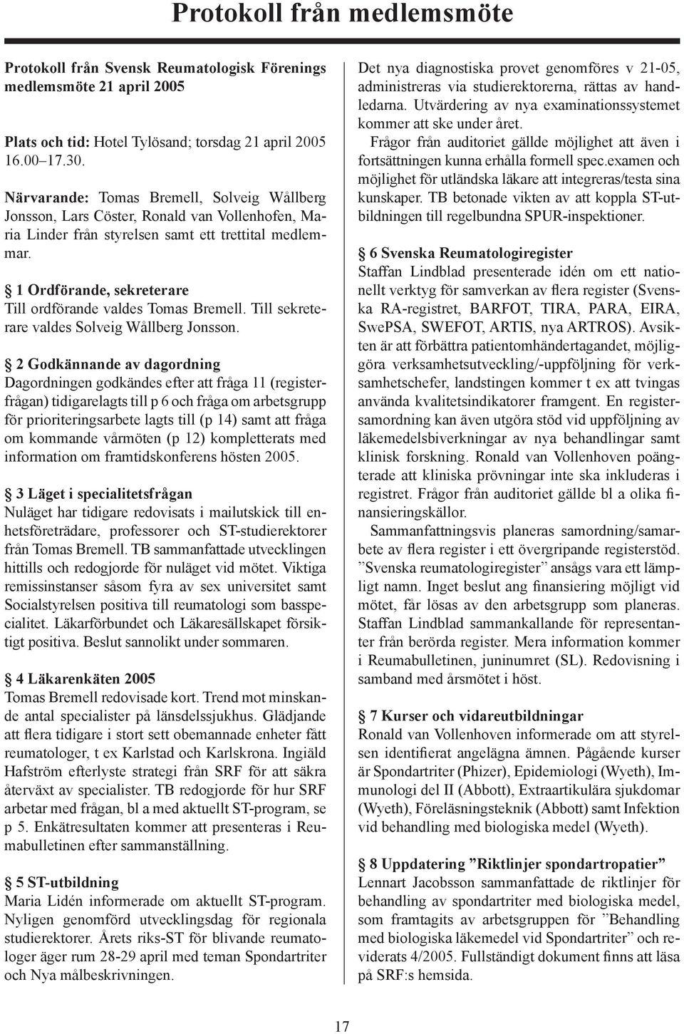 1 Ordförande, sekreterare Till ordförande valdes Tomas Bremell. Till sekreterare valdes Solveig Wållberg Jonsson.