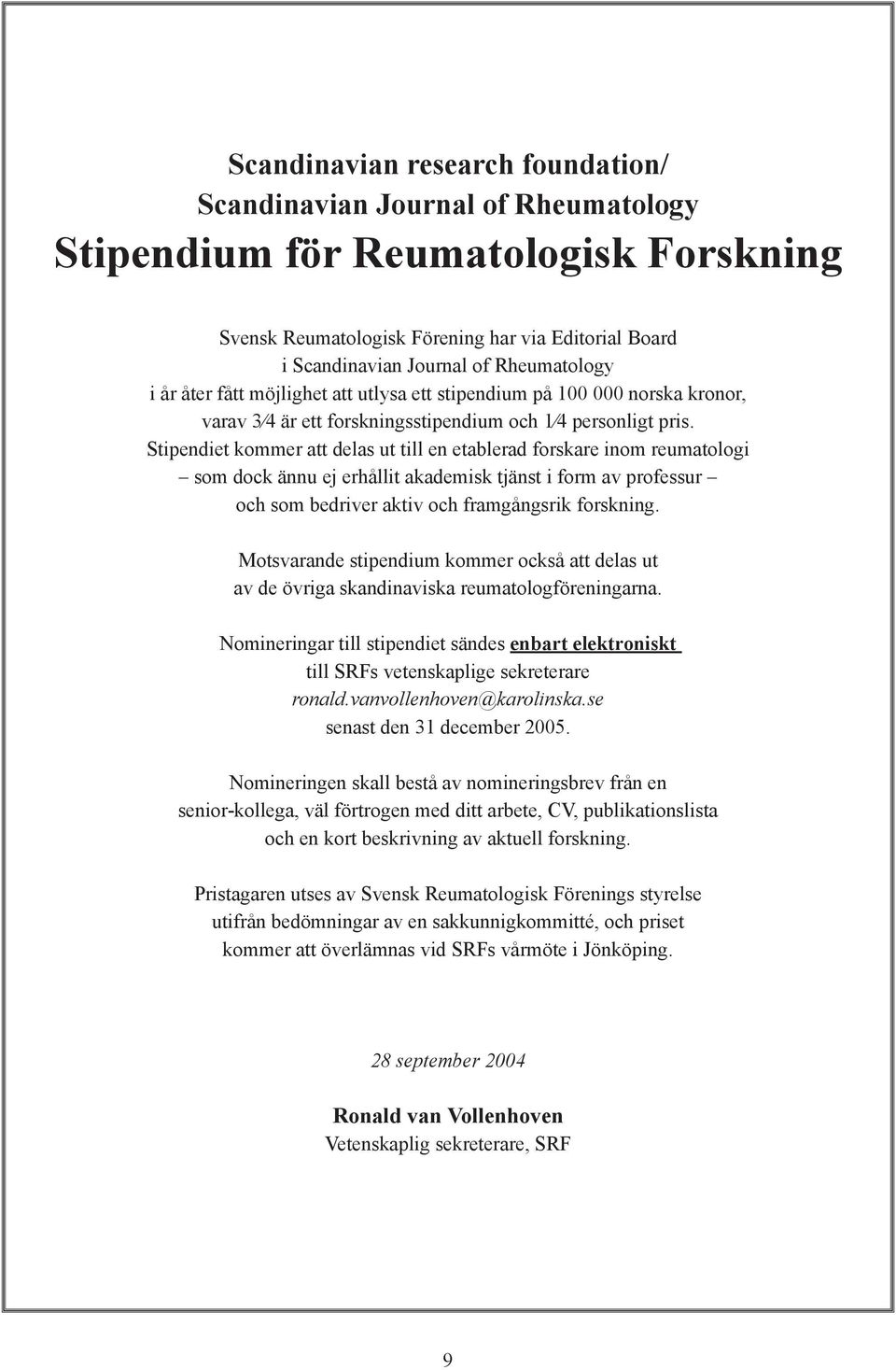 Stipendiet kommer att delas ut till en etablerad forskare inom reumatologi som dock ännu ej erhållit akademisk tjänst i form av professur och som bedriver aktiv och framgångsrik forskning.