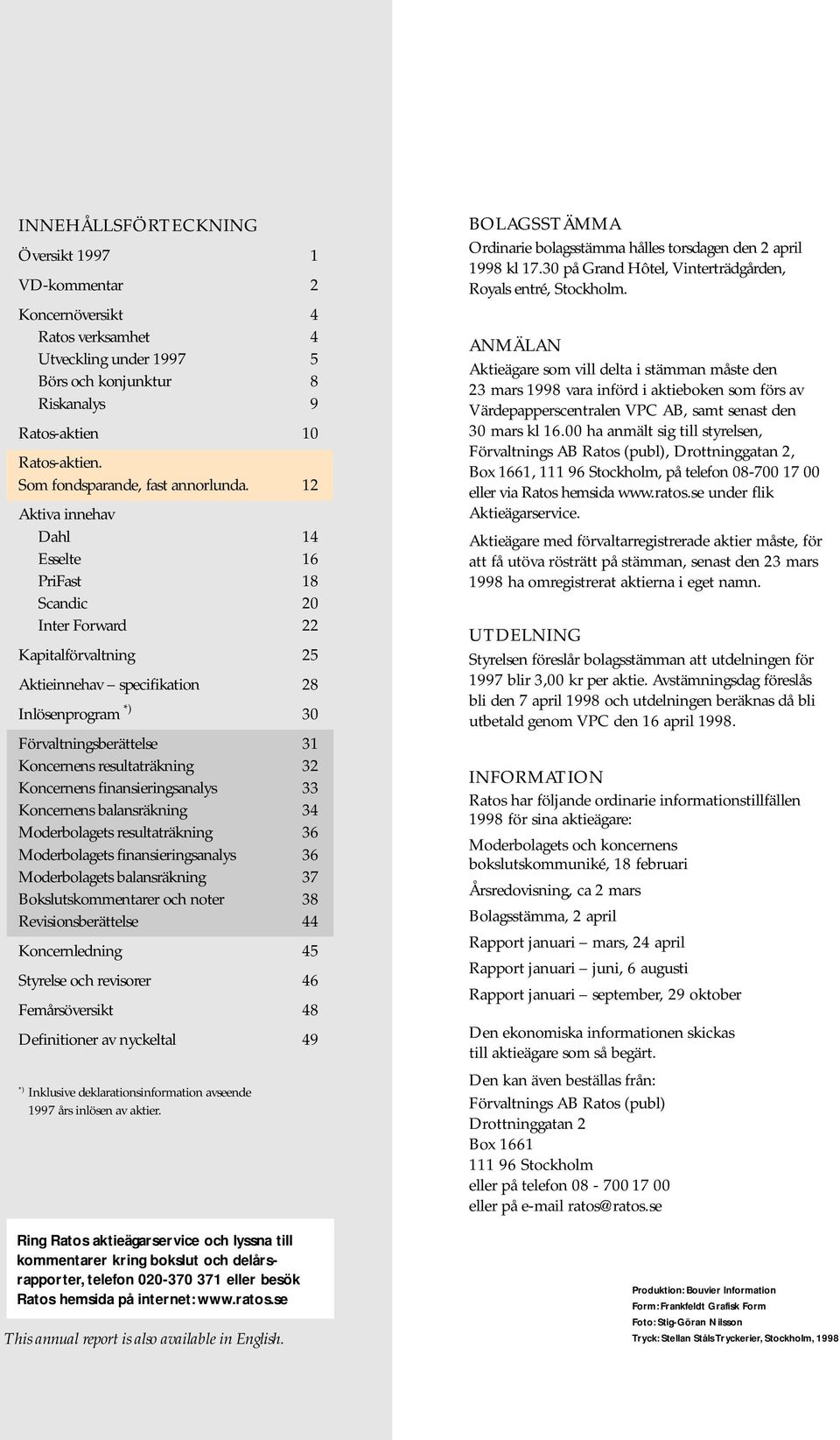 12 Aktiva innehav Dahl 14 Esselte 16 PriFast 18 Scandic 20 Inter Forward 22 Kapitalförvaltning 25 Aktieinnehav specifikation 28 Inlösenprogram *) 30 Förvaltningsberättelse 31 Koncernens