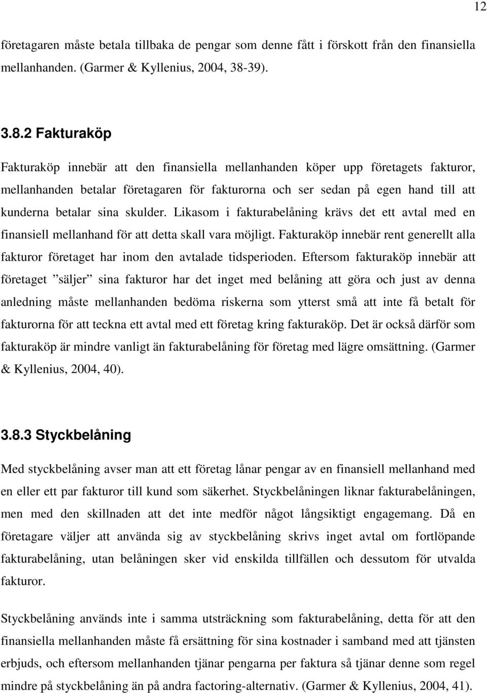 2 Fakturaköp Fakturaköp innebär att den finansiella mellanhanden köper upp företagets fakturor, mellanhanden betalar företagaren för fakturorna och ser sedan på egen hand till att kunderna betalar