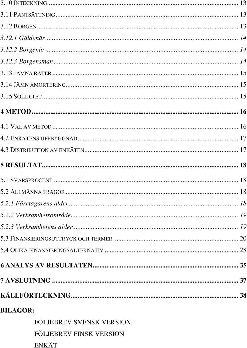 1 SVARSPROCENT... 18 5.2 ALLMÄNNA FRÅGOR... 18 5.2.1 Företagarens ålder... 18 5.2.2 Verksamhetsområde... 19 5.2.3 Verksamhetens ålder... 19 5.3 FINANSIERINGSUTTRYCK OCH TERMER.