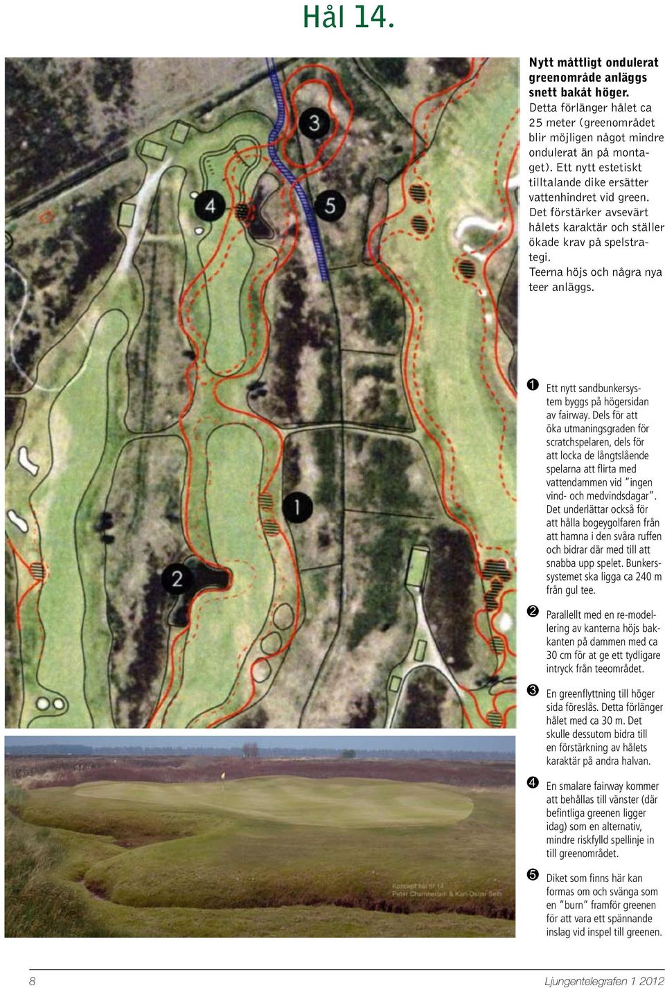 1 Ett nytt sandbunkersystem byggs på högersidan av fairway.