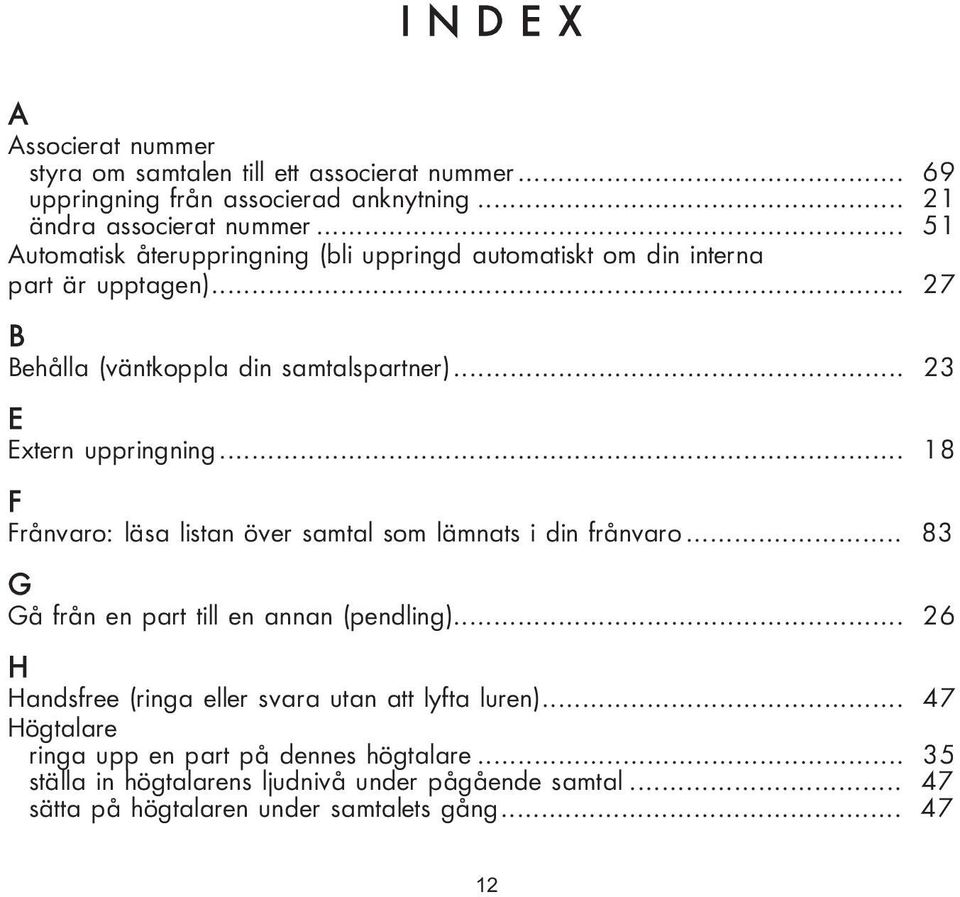 .. 18 F Frånvaro: läsa listan över samtal som lämnats i din frånvaro... 83 G Gå från en part till en annan (pendling).