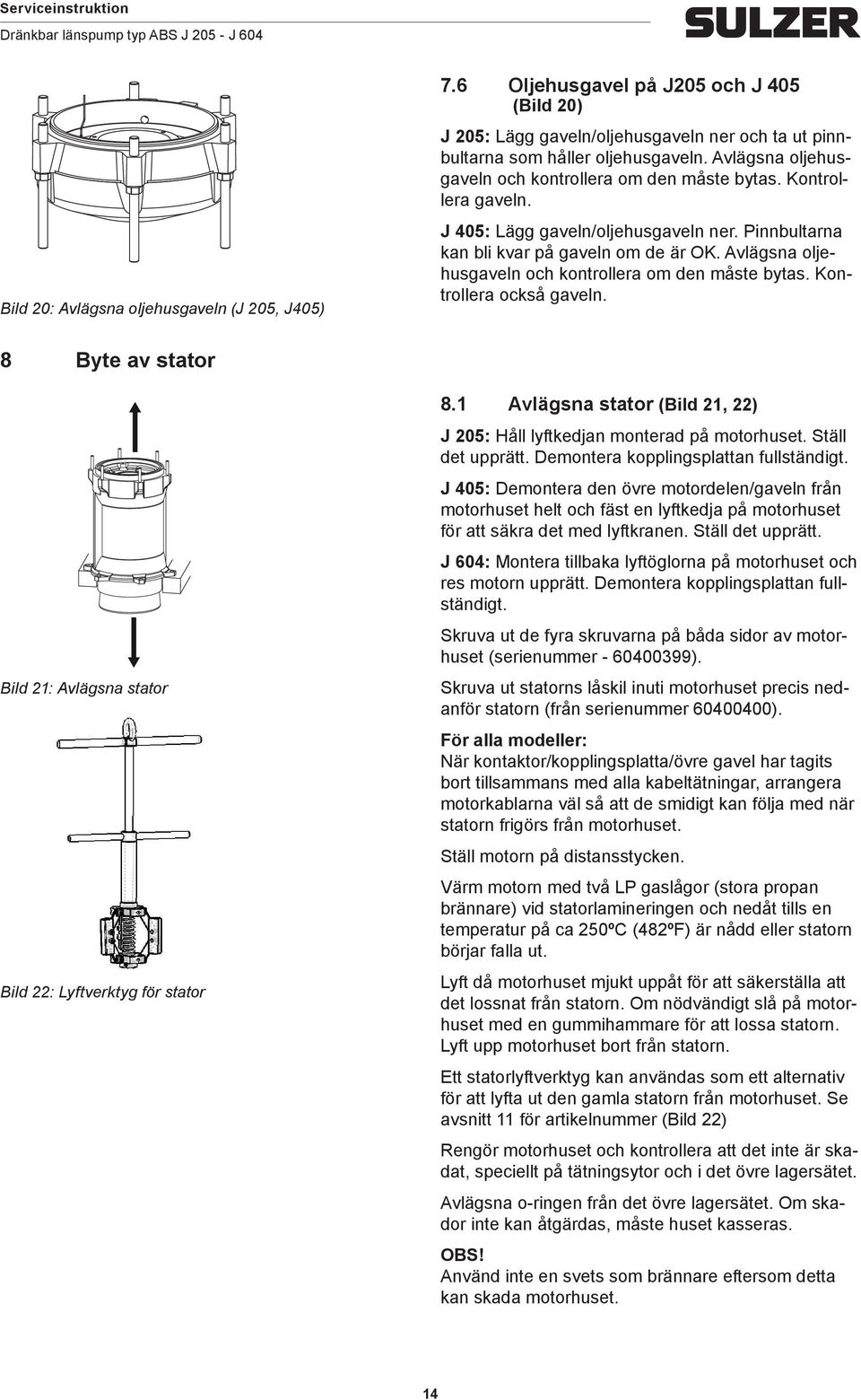 Avlägsna oljehusgaveln och kontrollera om den måste bytas. Kontrollera också gaveln. 8 Byte av stator Bild 21: Avlägsna stator Bild 22: Lyftverktyg för stator 8.