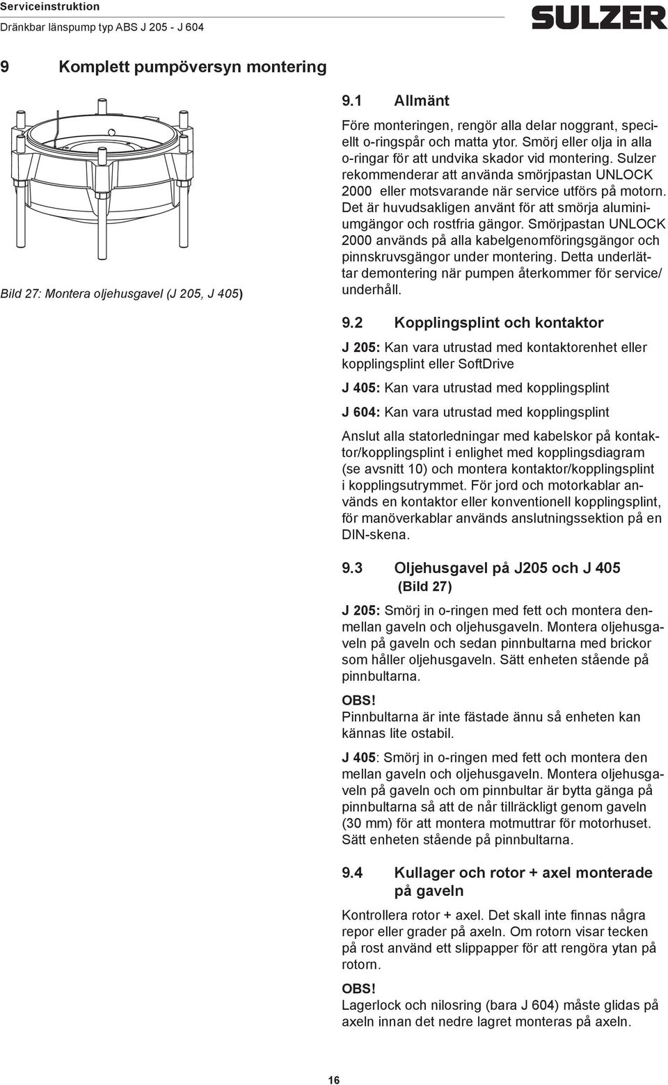 Det är huvudsakligen använt för att smörja aluminiumgängor och rostfria gängor. Smörjpastan UNLOCK 2000 används på alla kabelgenomföringsgängor och pinnskruvsgängor under montering.