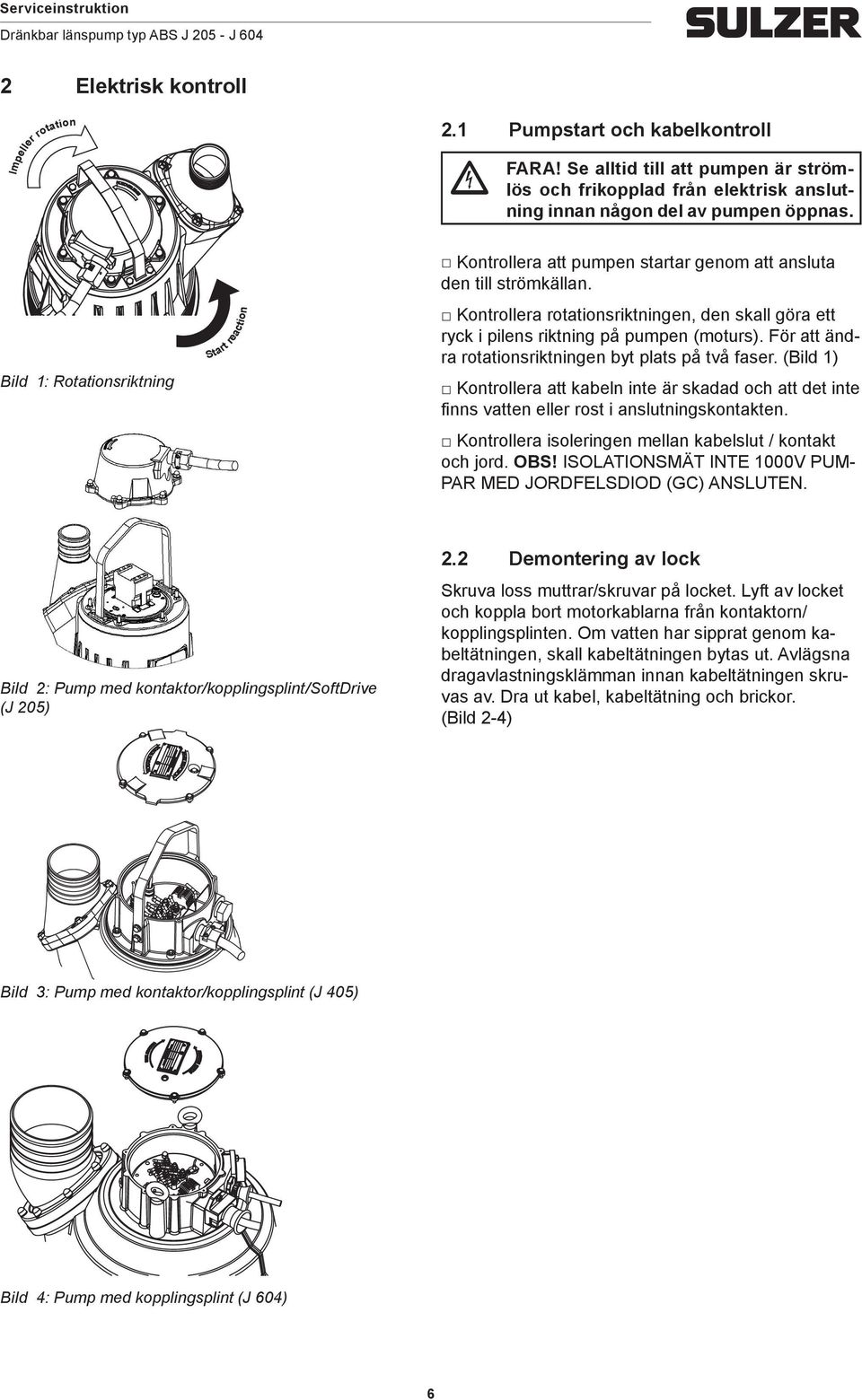 Kontrollera rotationsriktningen, den skall göra ett ryck i pilens riktning på pumpen (moturs). För att ändra rotationsriktningen byt plats på två faser.