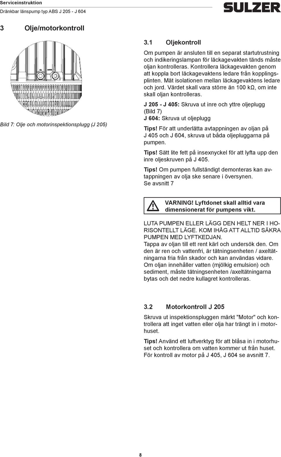 Kontrollera läckagevakten genom att koppla bort läckagevaktens ledare från kopplingsplinten. Mät isolationen mellan läckagevaktens ledare och jord.