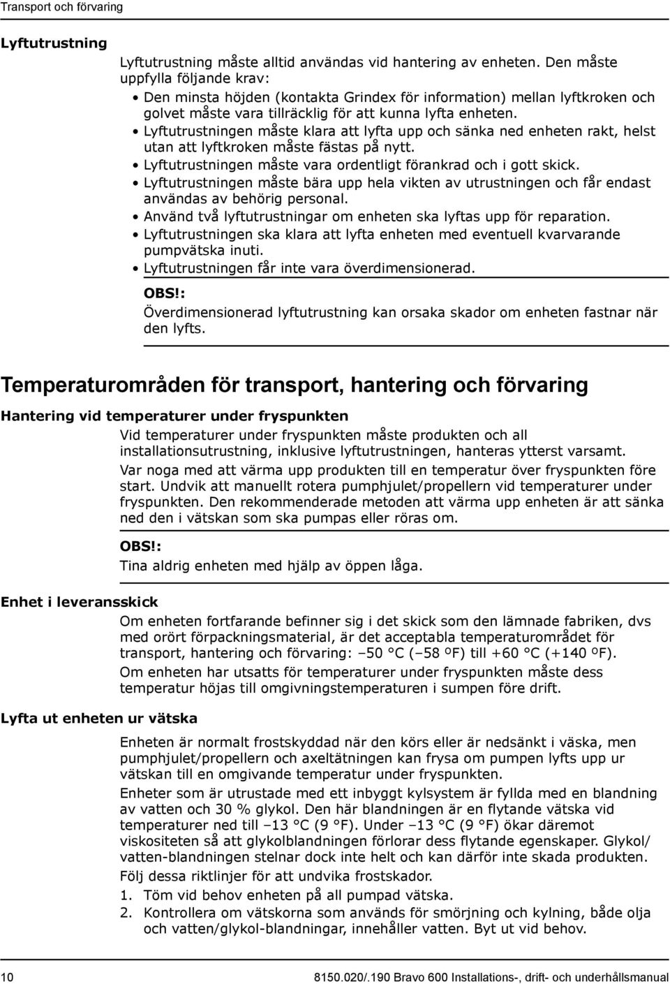 Lyftutrustningen måste klara att lyfta upp och sänka ned enheten rakt, helst utan att lyftkroken måste fästas på nytt. Lyftutrustningen måste vara ordentligt förankrad och i gott skick.