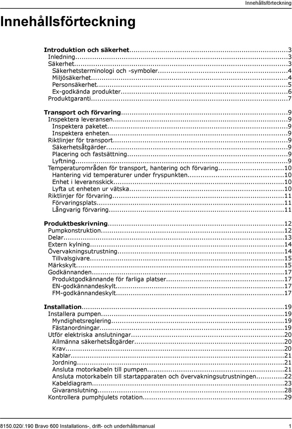 ..9 Lyftning...9 Temperaturområden för transport, hantering och förvaring...10 Hantering vid temperaturer under fryspunkten...10 Enhet i leveransskick...10 Lyfta ut enheten ur vätska.