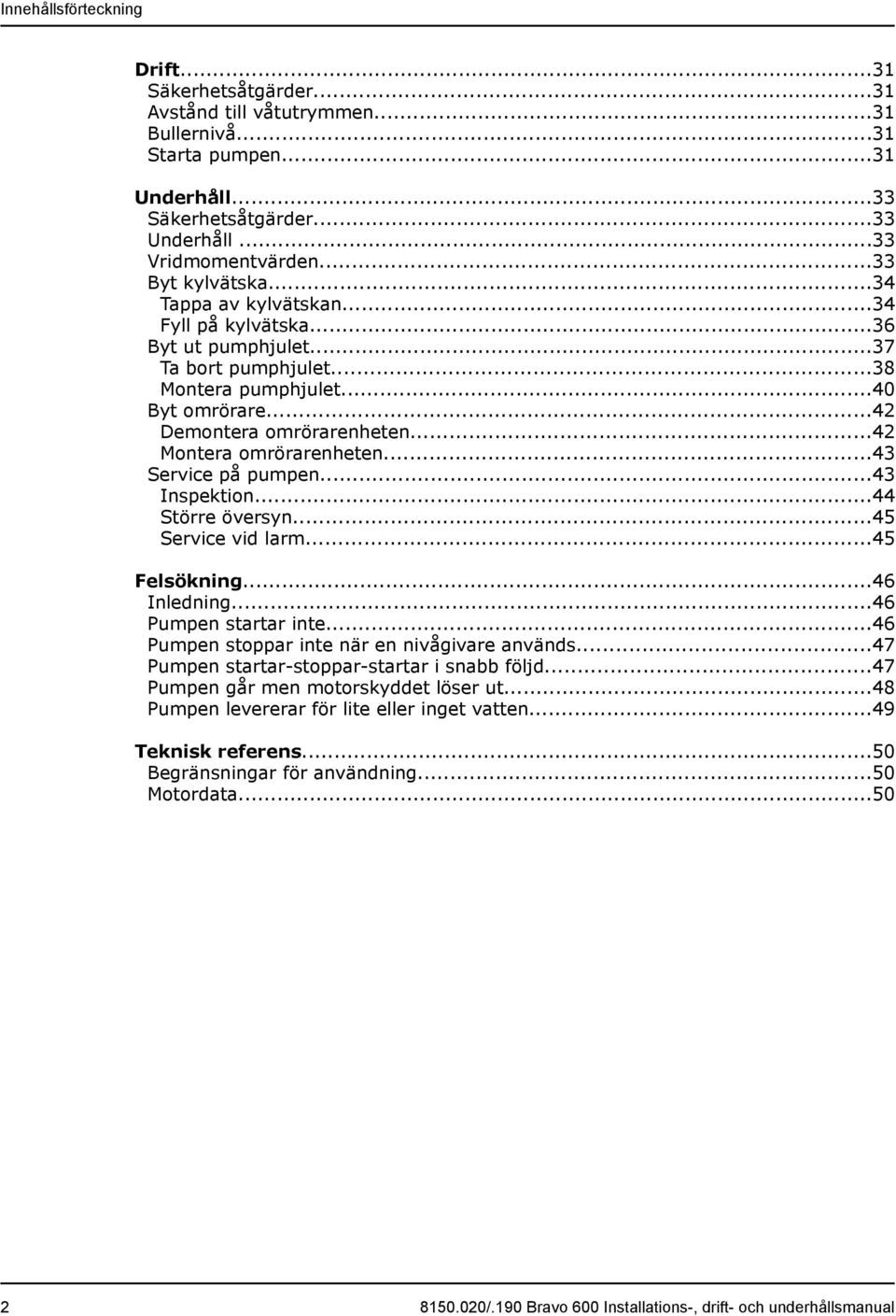 ..42 Montera omrörarenheten...43 Service på pumpen...43 Inspektion...44 Större översyn...45 Service vid larm...45 Felsökning...46 Inledning...46 Pumpen startar inte.