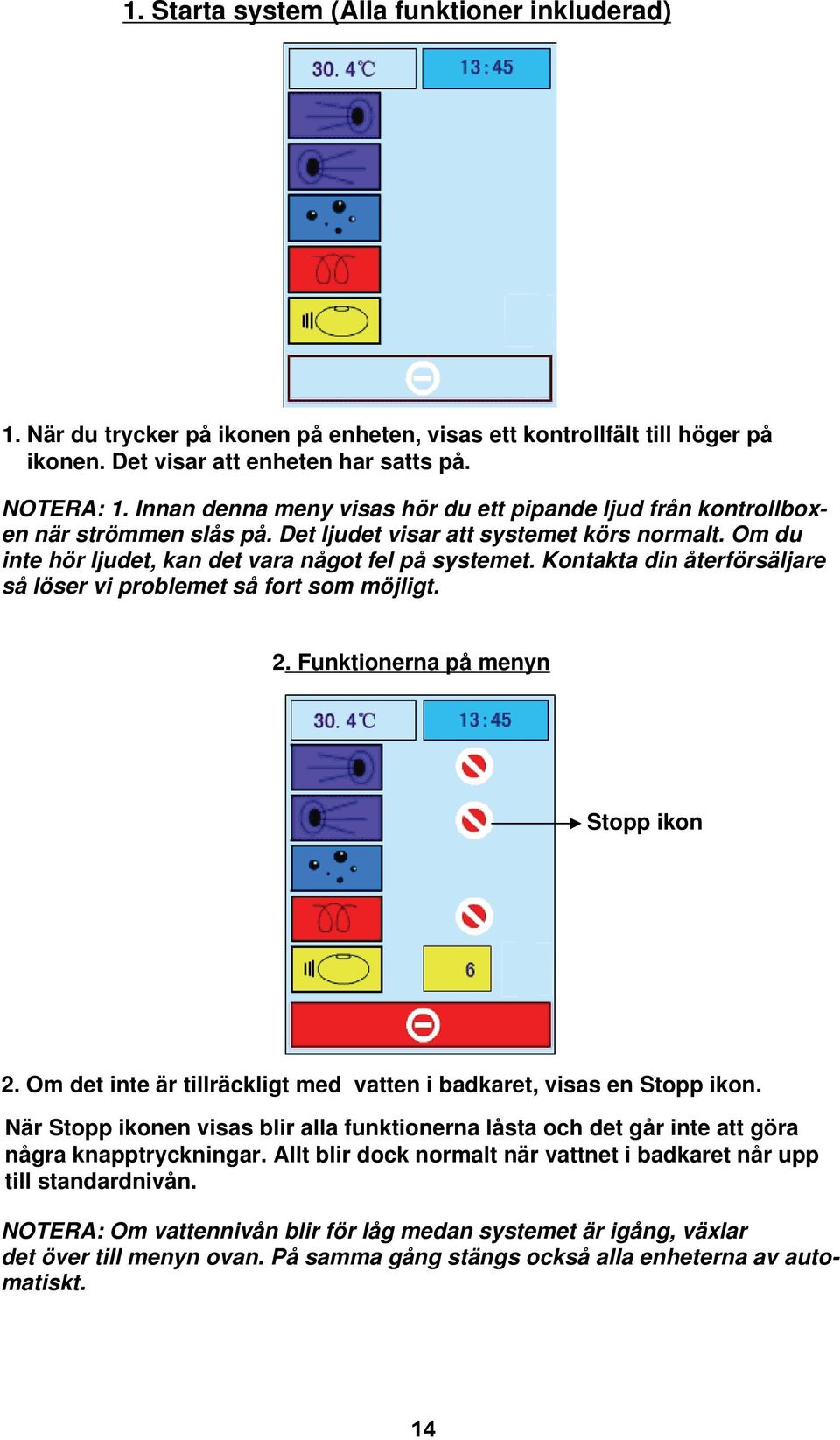 Kontakta din återförsäljare så löser vi problemet så fort som möjligt. 2. Funktionerna på menyn Stopp ikon 2. Om det inte är tillräckligt med vatten i badkaret, visas en Stopp ikon.