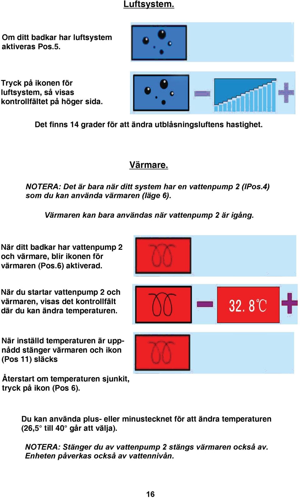 När ditt badkar har vattenpump 2 och värmare, blir ikonen för värmaren (Pos.6) aktiverad. När du startar vattenpump 2 och värmaren, visas det kontrollfält där du kan ändra temperaturen.