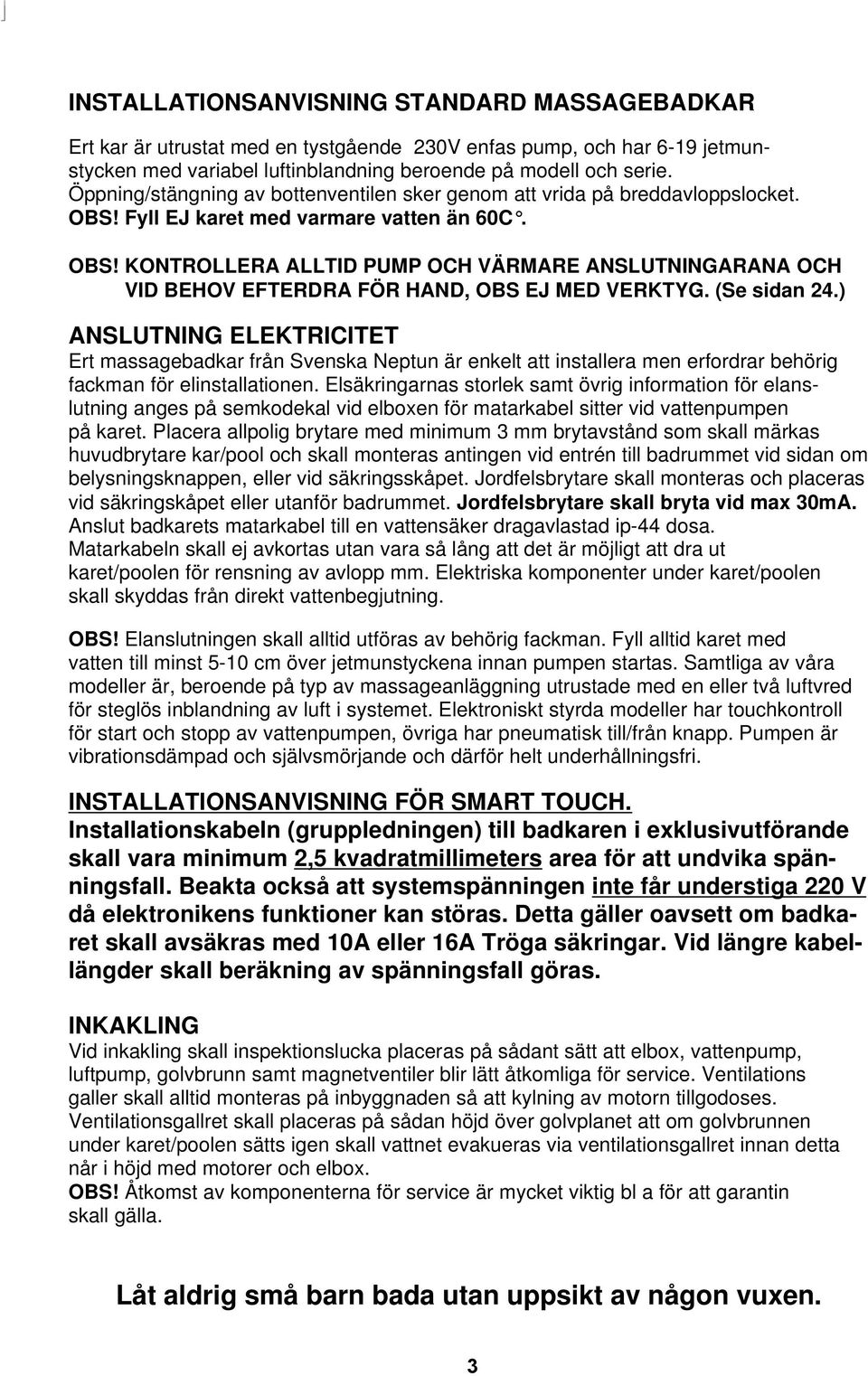 (Se sidan 24.) ANSLUTNING ELEKTRICITET Ert massagebadkar från Svenska Neptun är enkelt att installera men erfordrar behörig fackman för elinstallationen.