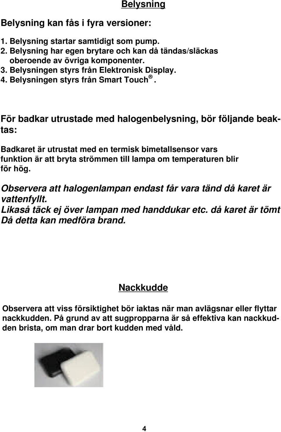 För badkar utrustade med halogenbelysning, bör följande beaktas: Badkaret är utrustat med en termisk bimetallsensor vars funktion är att bryta strömmen till lampa om temperaturen blir för hög.