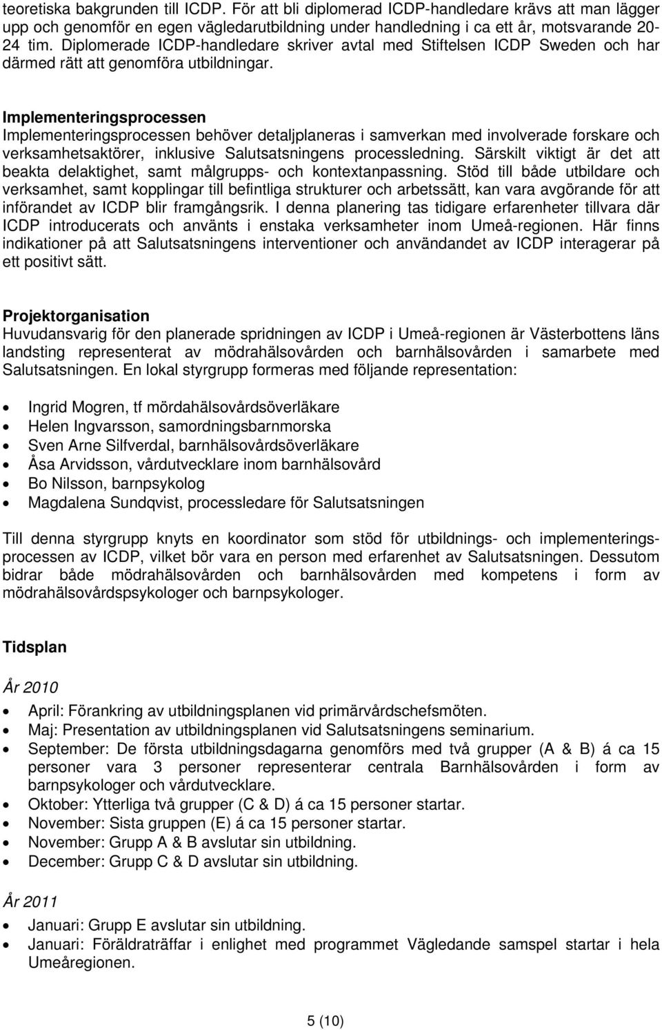 Implementeringsprocessen Implementeringsprocessen behöver detaljplaneras i samverkan med involverade forskare och verksamhetsaktörer, inklusive Salutsatsningens processledning.