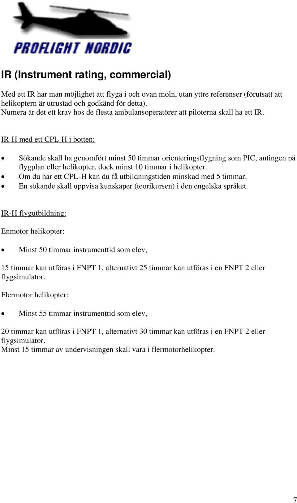 IR-H med ett CPL-H i botten: Sökande skall ha genomfört minst 50 timmar orienteringsflygning som PIC, antingen på flygplan eller helikopter, dock minst 10 timmar i helikopter.