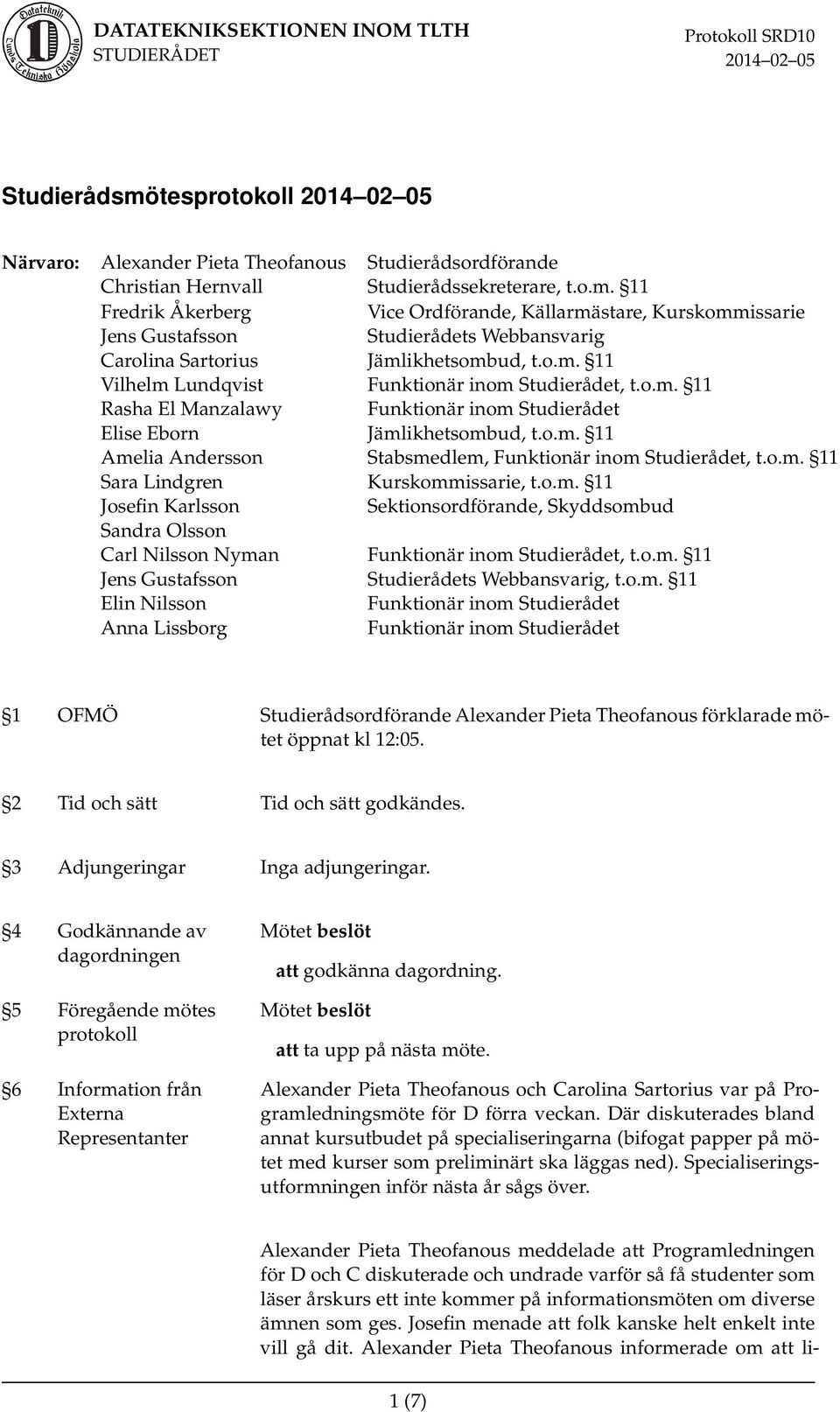 o.m. 11 Sara Lindgren Kurskommissarie, t.o.m. 11 Josefin Karlsson Sektionsordförande, Skyddsombud Sandra Olsson Carl Nilsson Nyman Funktionär inom Studierådet, t.o.m. 11 Jens Gustafsson Studierådets Webbansvarig, t.