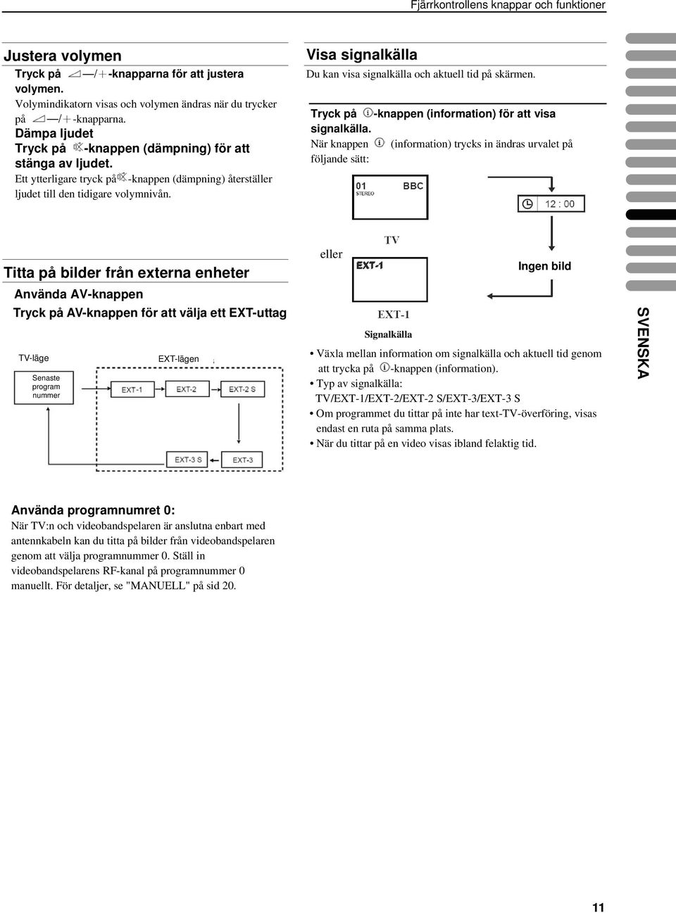 Visa signalkälla Du kan visa signalkälla och aktuell tid på skärmen. Tryck på -knappen (information) för att visa signalkälla.