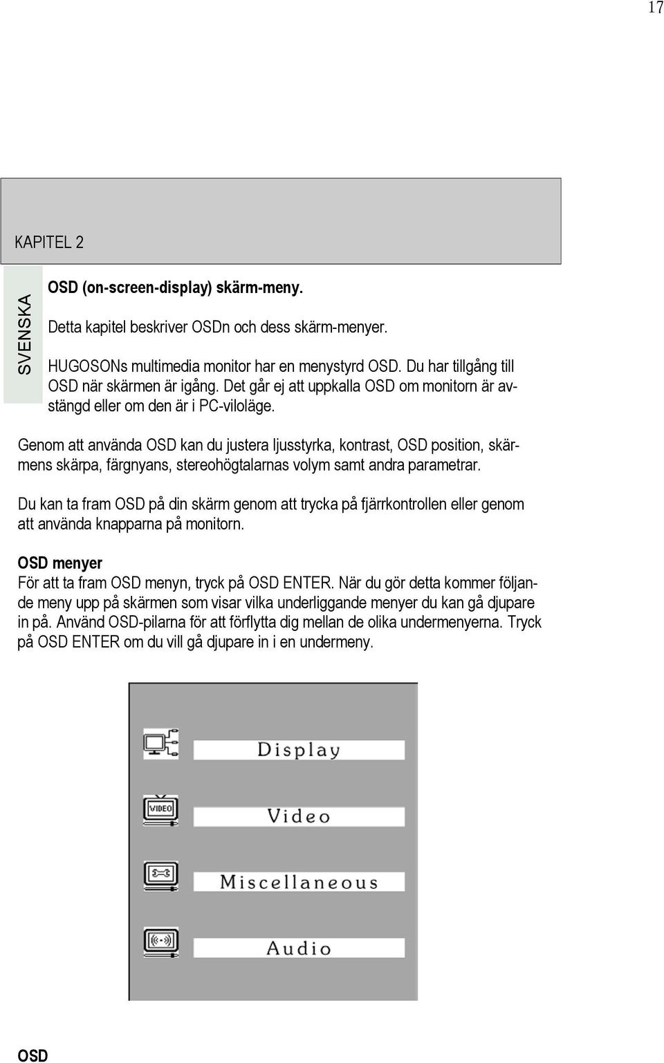 Genom att använda OSD kan du justera ljusstyrka, kontrast, OSD position, skärmens skärpa, färgnyans, stereohögtalarnas volym samt andra parametrar.