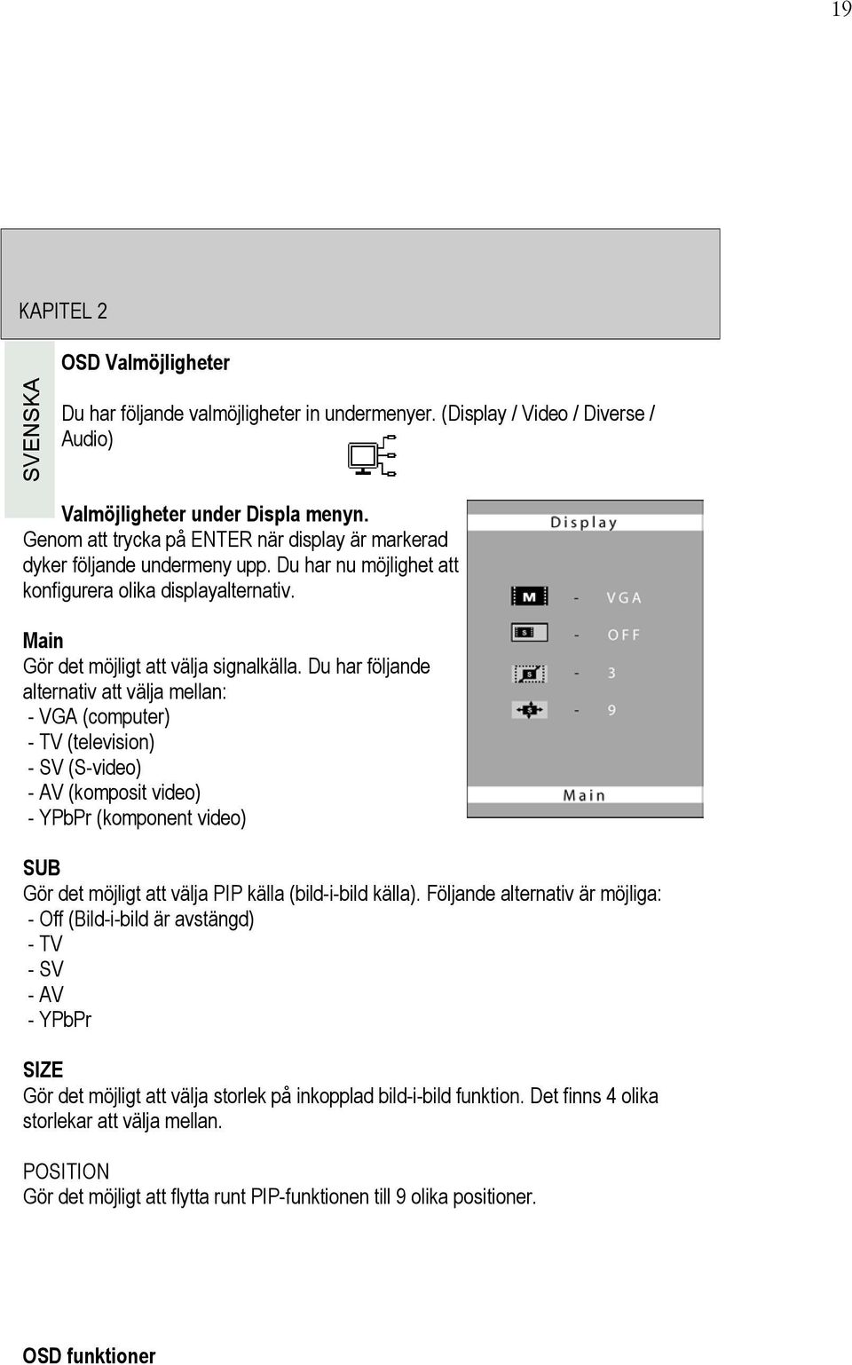 Du har följande alternativ att välja mellan: - VGA (computer) - TV (television) - SV (S-video) - AV (komposit video) - YPbPr (komponent video) SUB Gör det möjligt att välja PIP källa (bild-i-bild