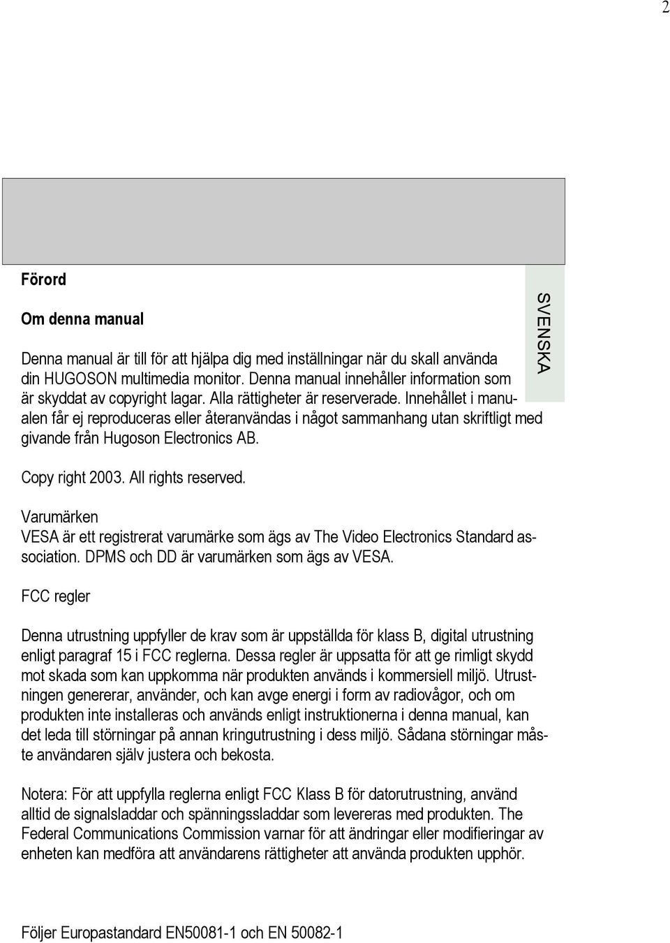 Innehållet i manualen får ej reproduceras eller återanvändas i något sammanhang utan skriftligt med givande från Hugoson Electronics AB. Copy right 2003. All rights reserved.