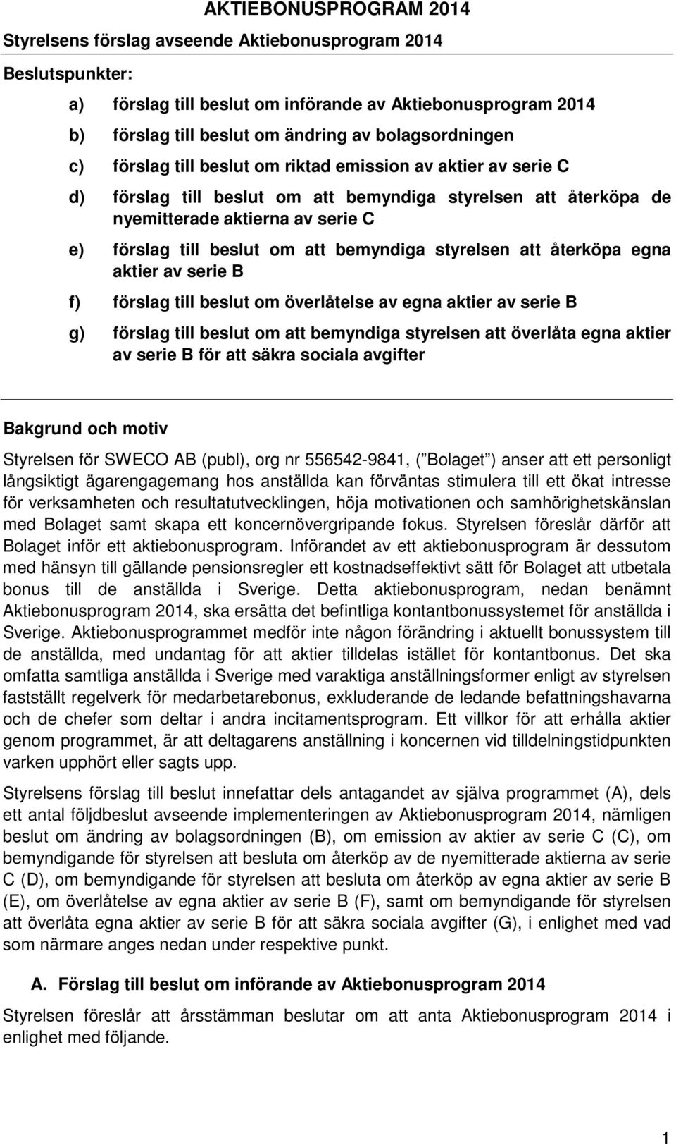 beslut om att bemyndiga styrelsen att återköpa egna aktier av serie B f) förslag till beslut om överlåtelse av egna aktier av serie B g) förslag till beslut om att bemyndiga styrelsen att överlåta