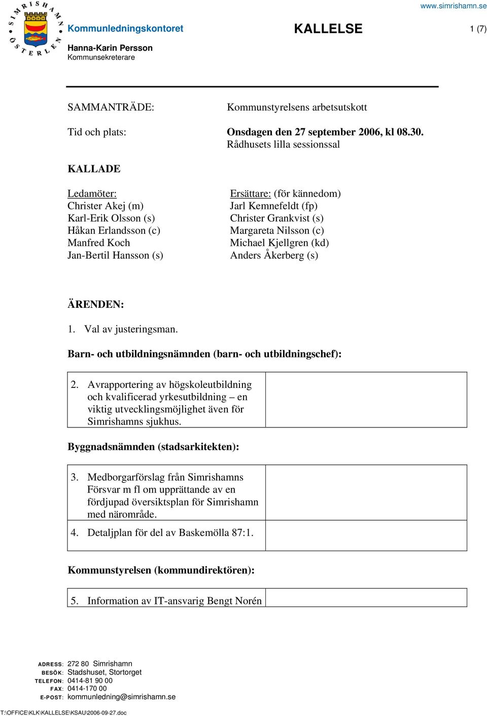 Grankvist (s) Margareta Nilsson (c) Michael Kjellgren (kd) Anders Åkerberg (s) ÄRENDEN: 1. Val av justeringsman. Barn- och utbildningsnämnden (barn- och utbildningschef): 2.