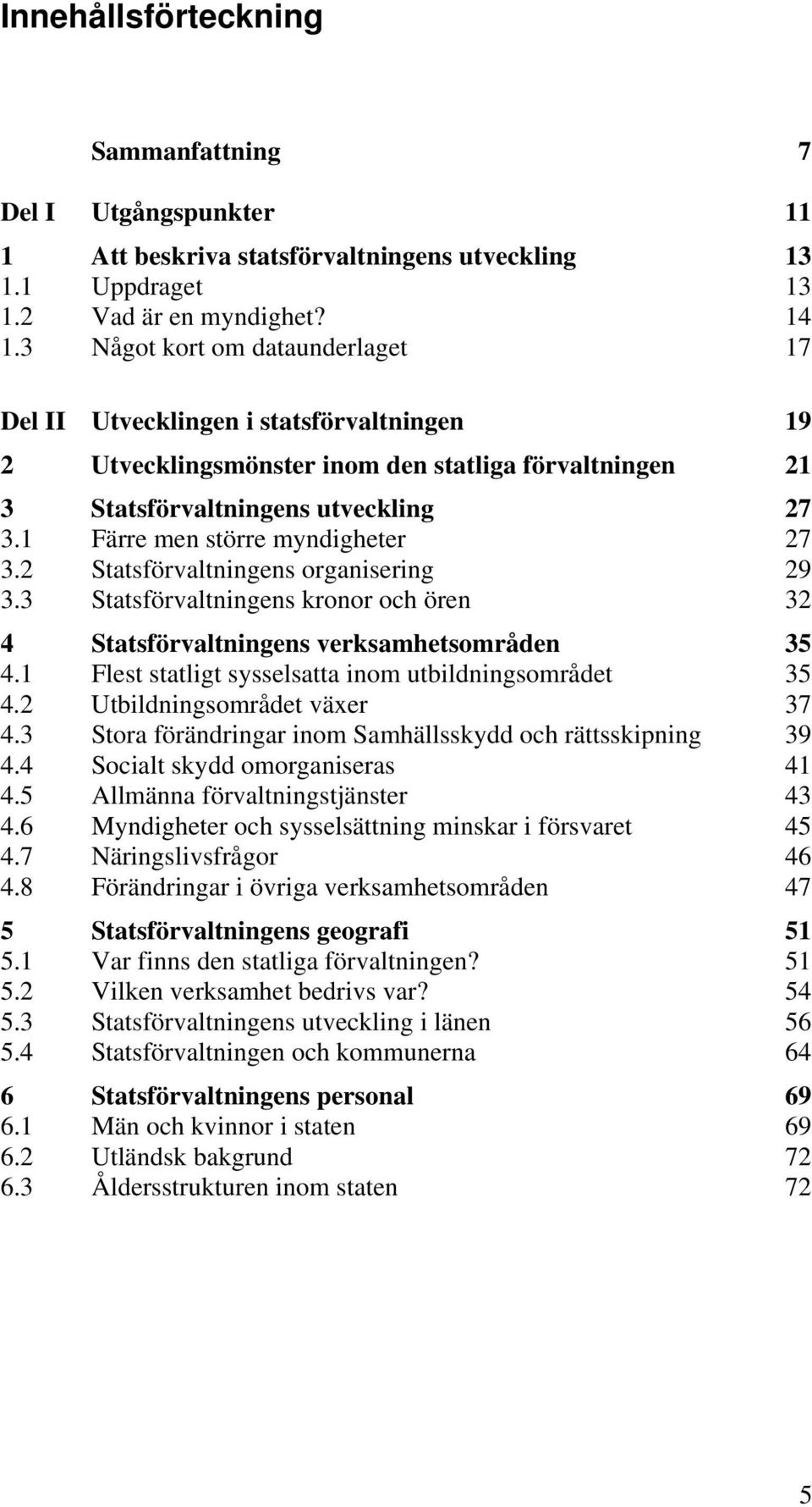 1 Färre men större myndigheter 27 3.2 Statsförvaltningens organisering 29 3.3 Statsförvaltningens kronor och ören 32 4 Statsförvaltningens verksamhetsområden 35 4.