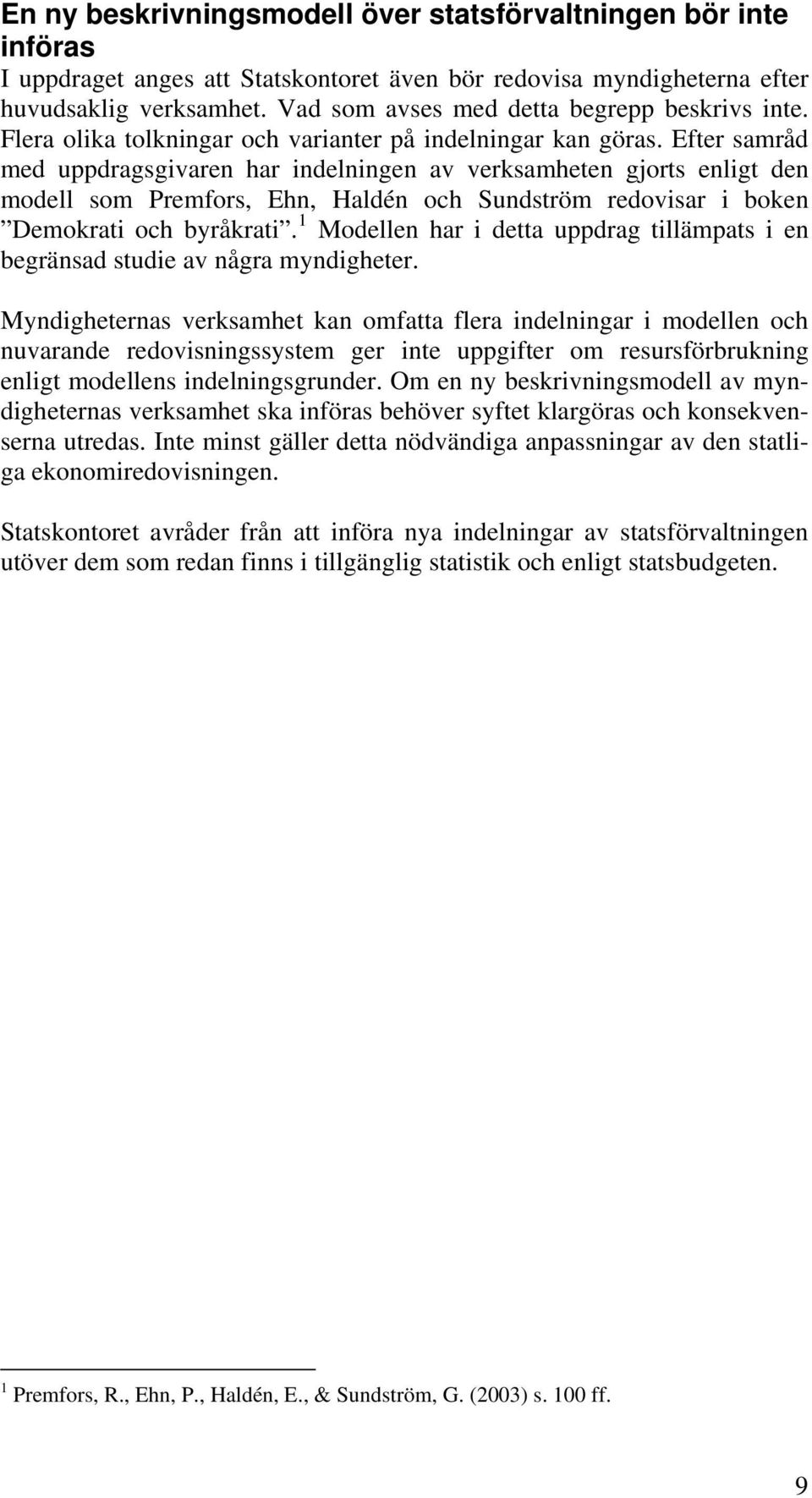 Efter samråd med uppdragsgivaren har indelningen av verksamheten gjorts enligt den modell som Premfors, Ehn, Haldén och Sundström redovisar i boken Demokrati och byråkrati.