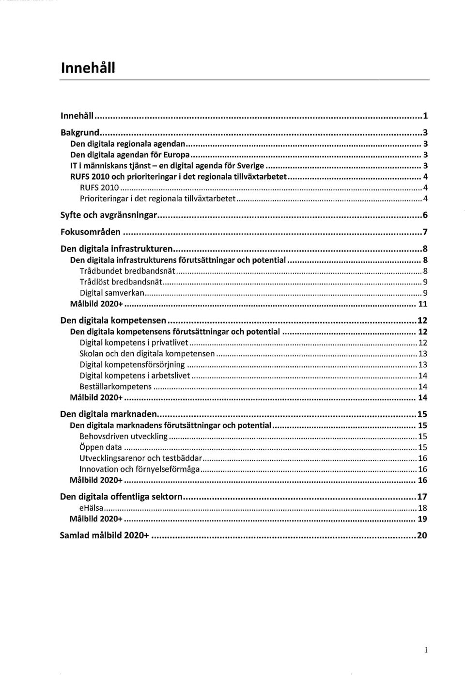 och potential 8 Trådbundet bredbandsnät 8 Trådlöst bredbandsnät 9 Digital samverkan 9 Målbild 2020+ 11 Den digitala kompetensen 12 Den digitala kompetensens förutsättningar och potential 12 Digital