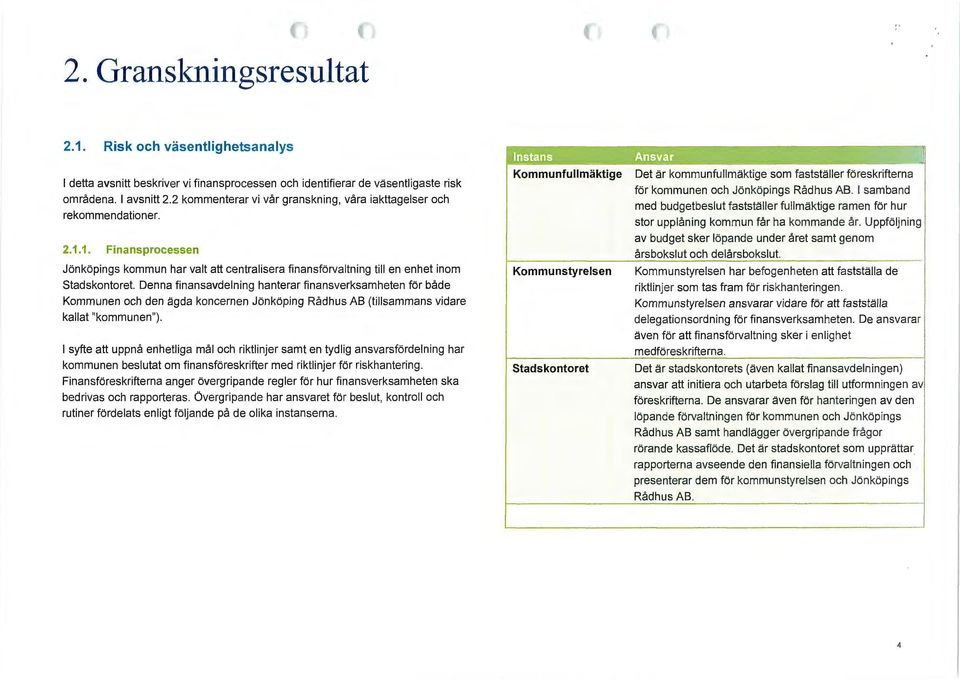 1. Finansprocessen Jönköpings kommun har valt att centralisera finansförvaltn ing till en enhet inom stadskontoret Denna finansavdelning hanterar finansverksamheten för både Kommunen och den ägda