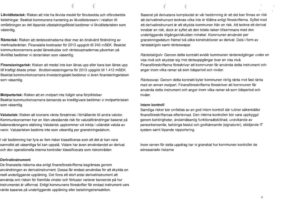 Ränterisk: Risken att räntekostnaderna ökar mer än önskvärd förändring av marknadsräntan. Finansiella kostnader för 2013 uppgick till 240 msek.