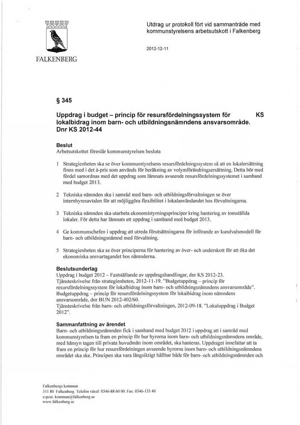 Dnr KS 2012-44 KS Beslut Arbetsutskottet föreslår kommunstyrelsen besluta 1 Strategienheten ska se över kommunstyrelsens resursfördelningssystem så att en lokalersättning finns med i det å-pris som