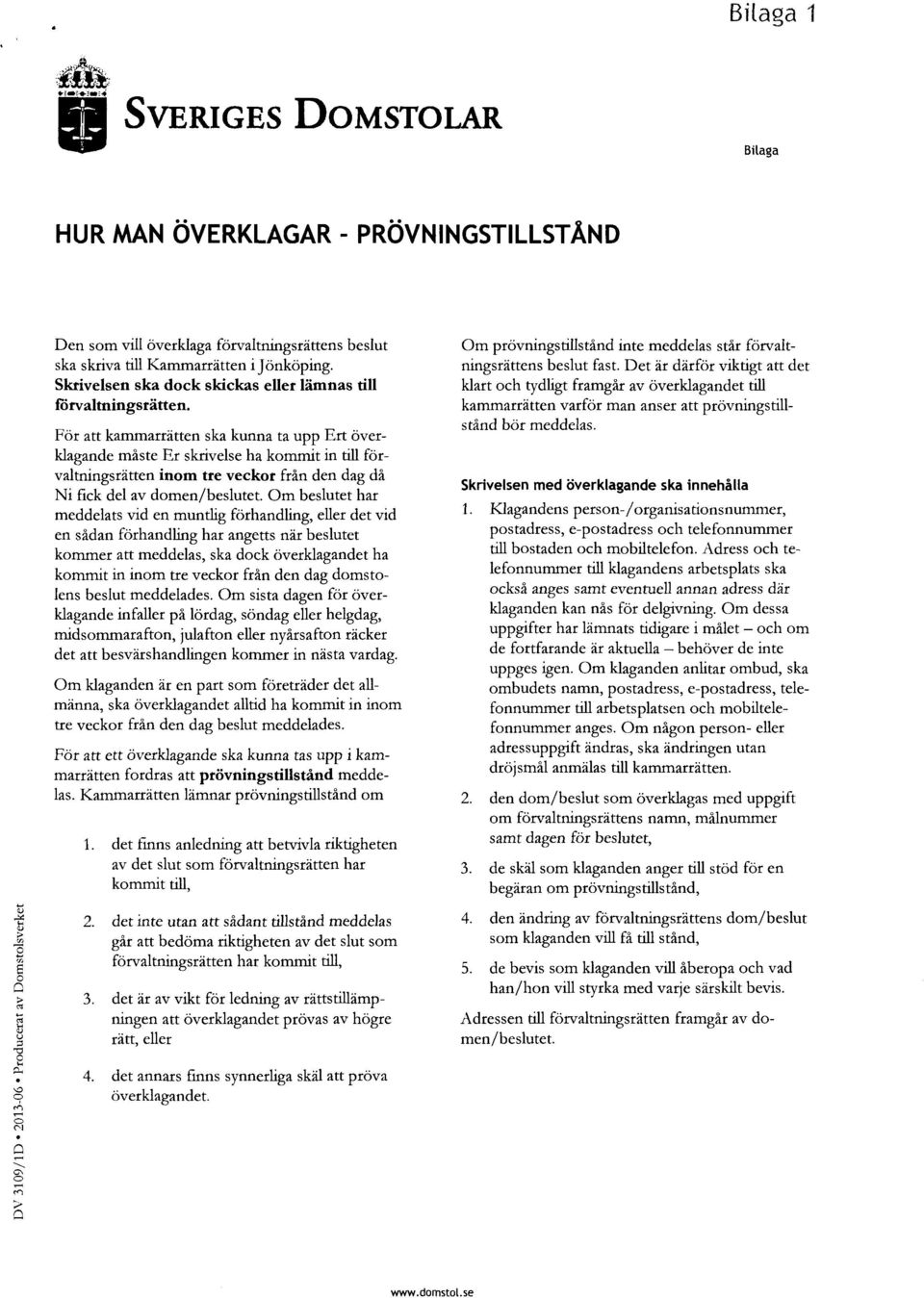 För att kammarrätten ska kunna ta upp Ert överklagande måste Er skrivelse ha kommit in till förvaltningsrätten inom tre veckor från den dag då Ni fick del av domen/beslutet.