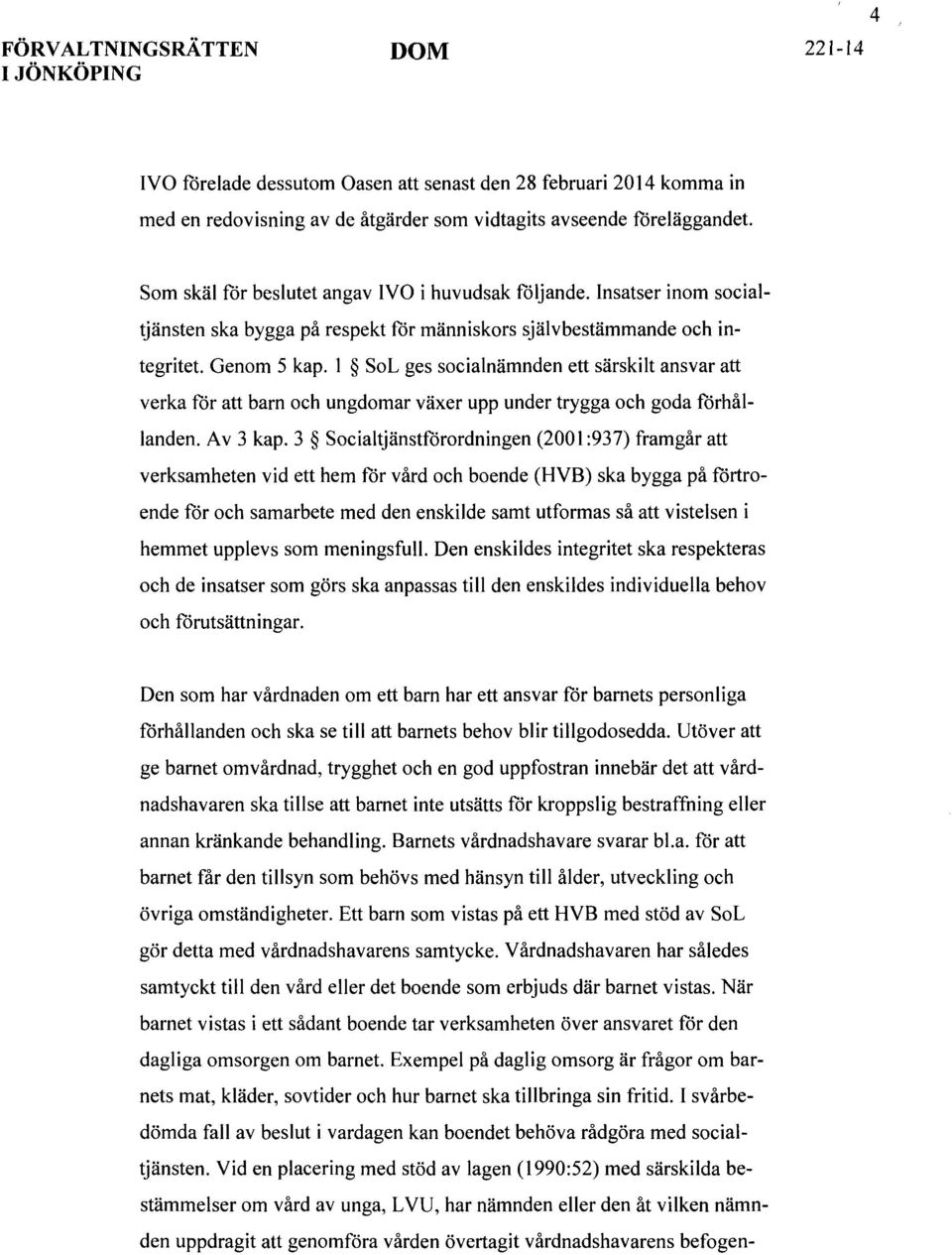 1 SoL ges socialnämnden ett särskilt ansvar att verka för att barn och ungdomar växer upp under trygga och goda förhållanden. Av 3 kap.