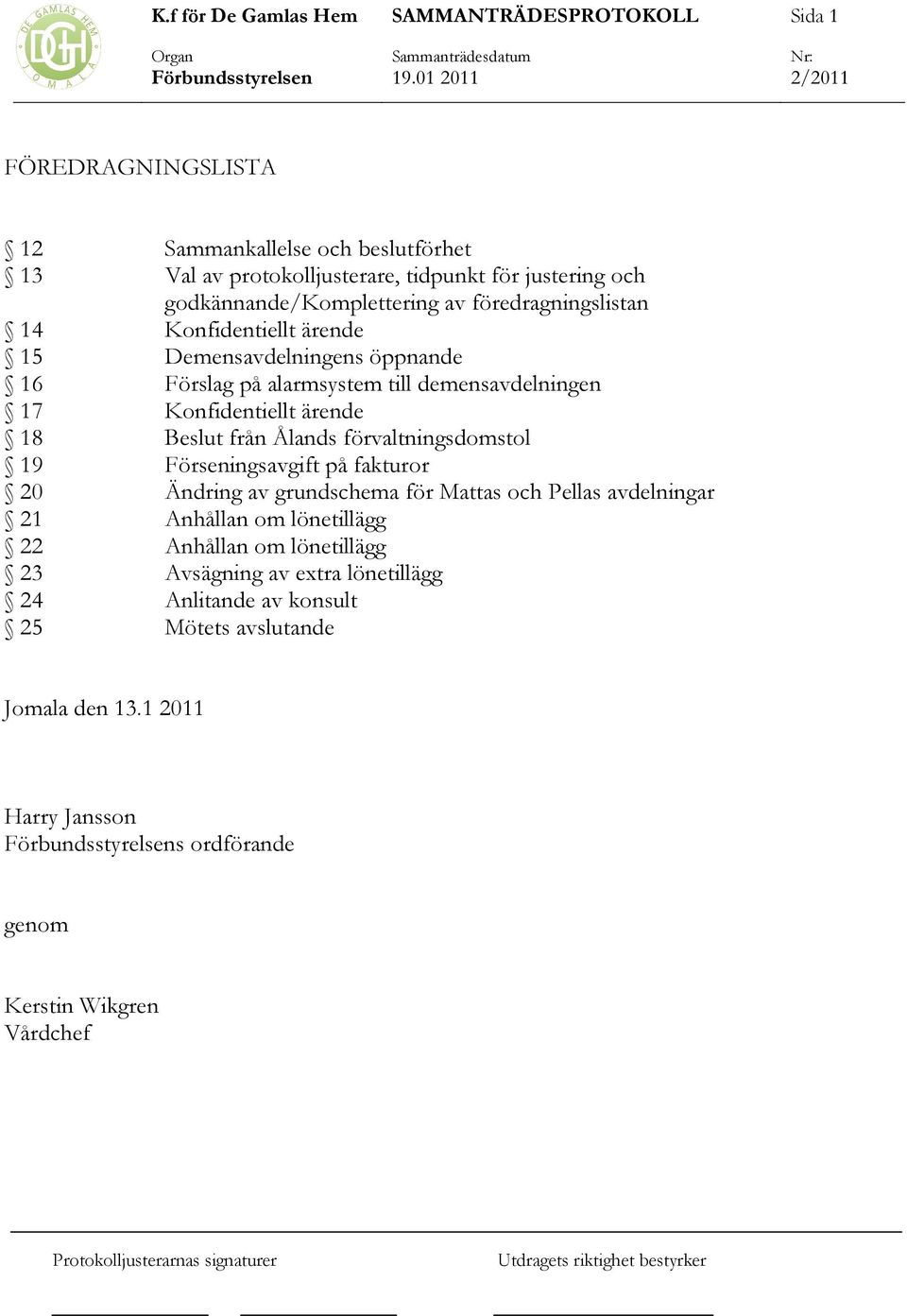 från Ålands förvaltningsdomstol 19 Förseningsavgift på fakturor 20 Ändring av grundschema för Mattas och Pellas avdelningar 21 Anhållan om lönetillägg 22