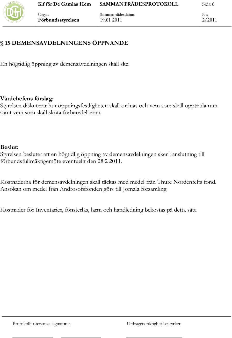 Styrelsen besluter att en högtidlig öppning av demensavdelningen sker i anslutning till förbundsfullmäktigemöte eventuellt den 28.2 2011.