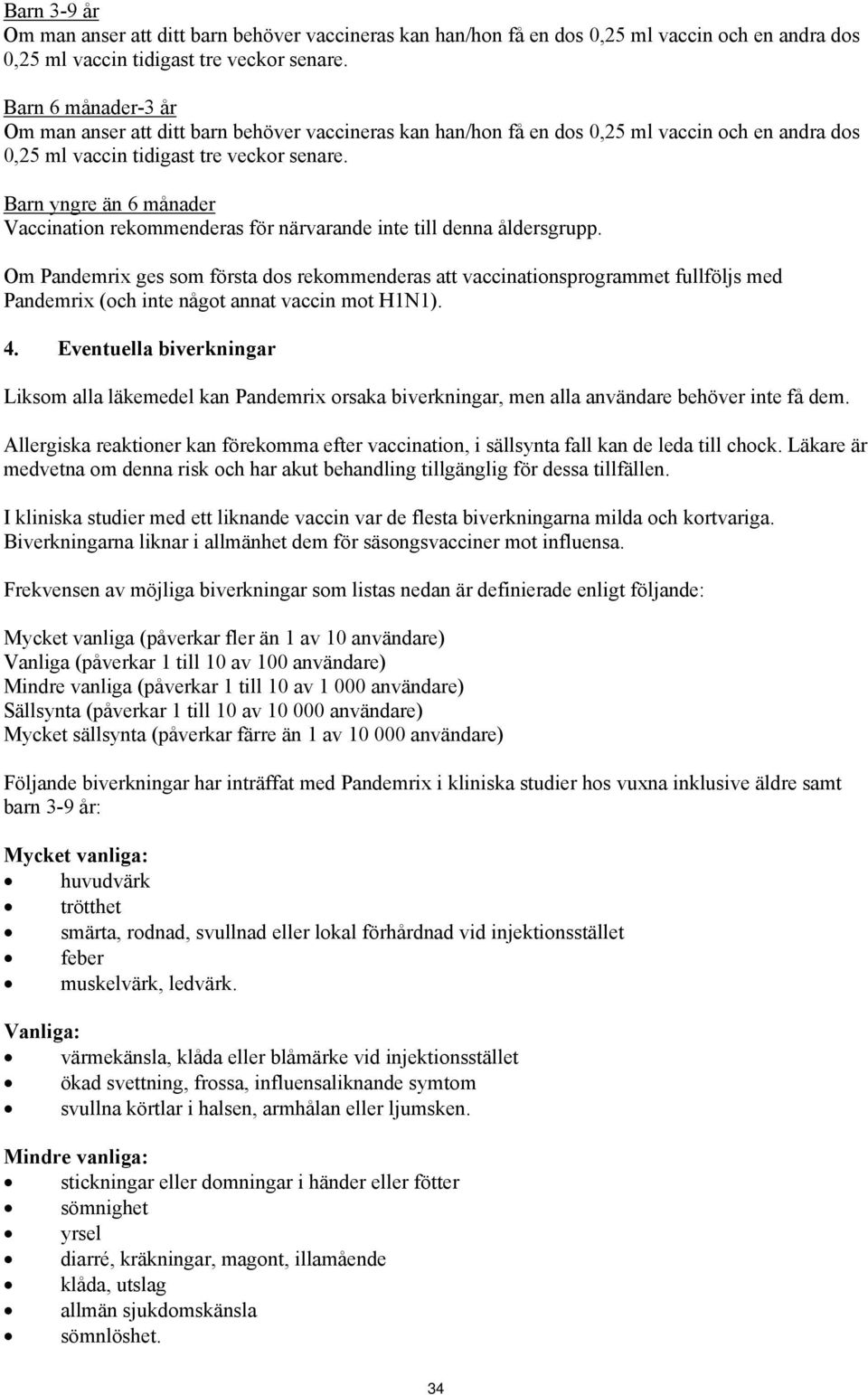 Barn yngre än 6 månader Vaccination rekommenderas för närvarande inte till denna åldersgrupp.