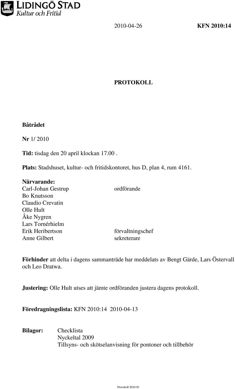 sekreterare Förhinder att delta i dagens sammanträde har meddelats av Bengt Gärde, Lars Östervall och Leo Dratwa.