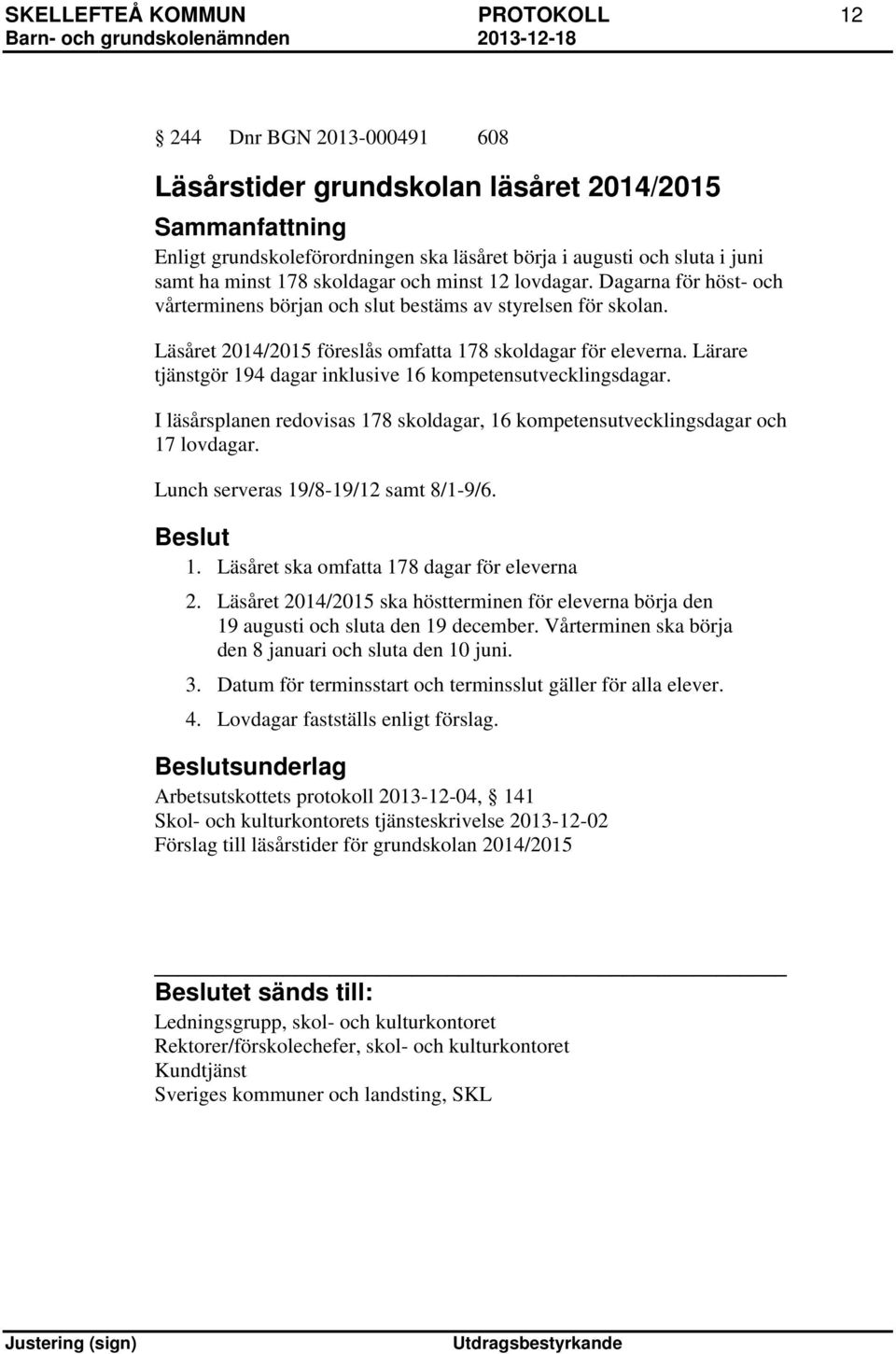 Lärare tjänstgör 194 dagar inklusive 16 kompetensutvecklingsdagar. I läsårsplanen redovisas 178 skoldagar, 16 kompetensutvecklingsdagar och 17 lovdagar. Lunch serveras 19/8-19/12 samt 8/1-9/6. 1. Läsåret ska omfatta 178 dagar för eleverna 2.